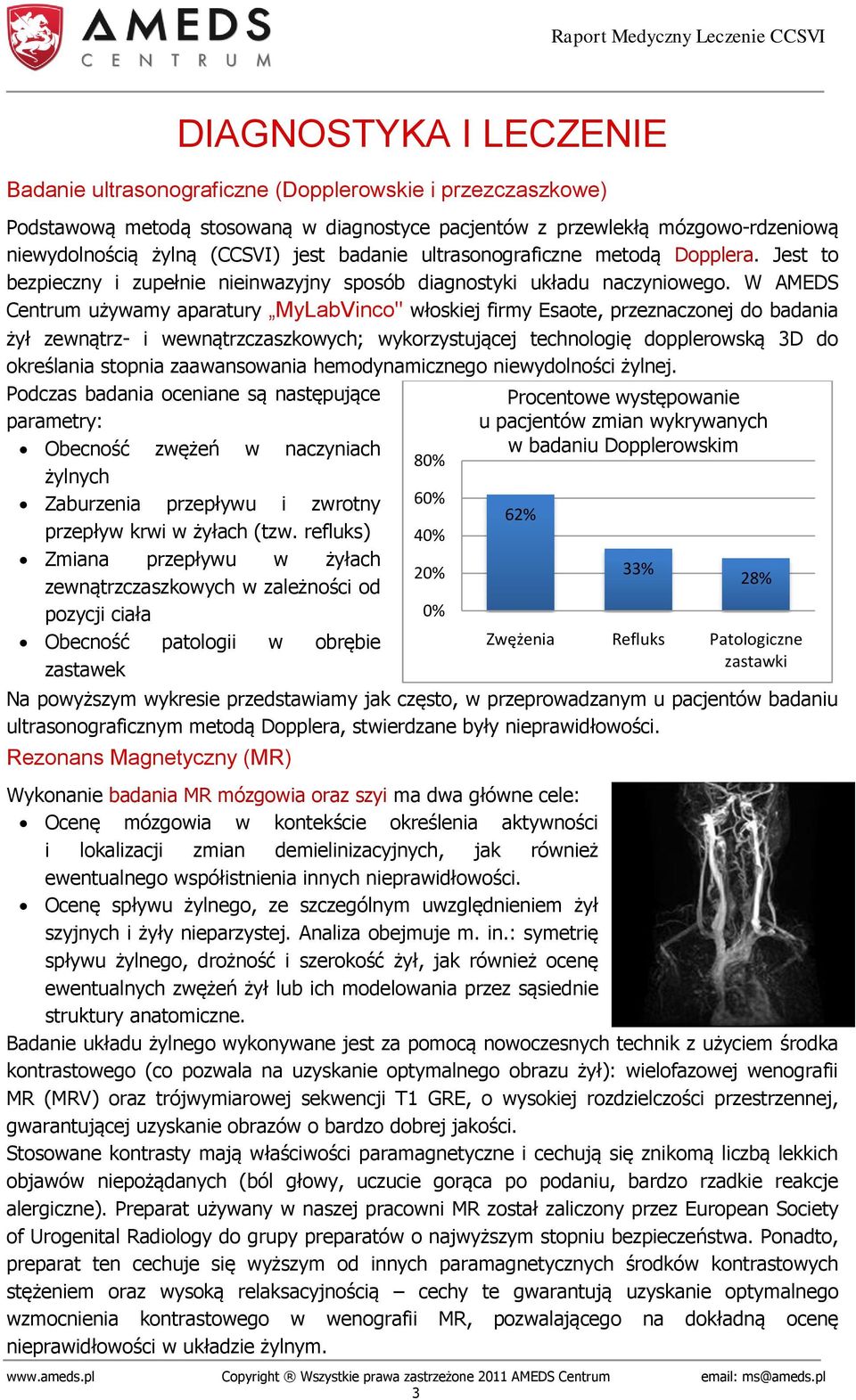 W AMEDS Centrum używamy aparatury MyLabVinco" włoskiej firmy Esaote, przeznaczonej do badania żył zewnątrz- i wewnątrzczaszkowych; wykorzystującej technologię dopplerowską 3D do określania stopnia