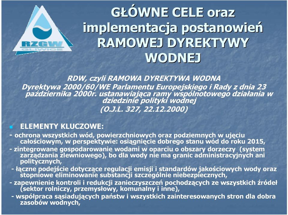 2000) ELEMENTY KLUCZOWE: - ochrona wszystkich wód, powierzchniowych oraz podziemnych w ujęciu całościowym, w perspektywie: osiągnięcie dobrego stanu wód do roku 2015, - zintegrowane gospodarowanie