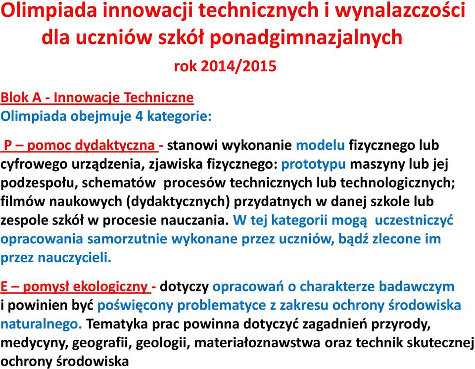 uczniów szkół ponadgimnazjalnych Blok A - Innowacje Techniczne Olimpiada obejmuje 4 kategorie: rok 2014/2015 P pomoc dydaktyczna - stanowi wykonanie modelu fizycznego lub cyfrowego urządzenia,