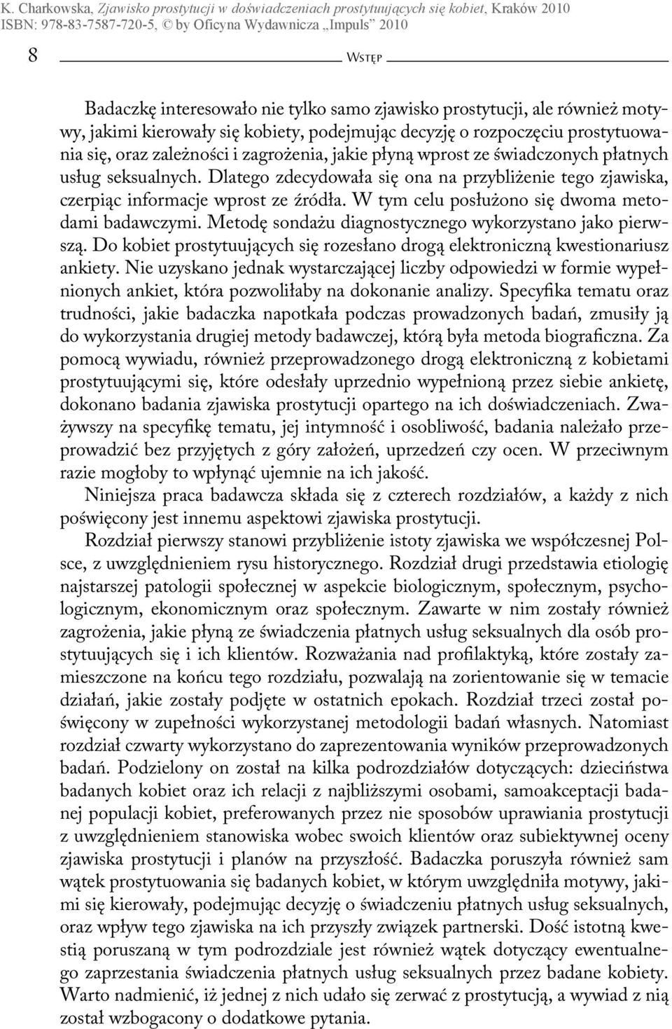 W tym celu posłużono się dwoma metodami badawczymi. Metodę sondażu diagnostycznego wykorzystano jako pierwszą. Do kobiet prostytuujących się rozesłano drogą elektroniczną kwestionariusz ankiety.