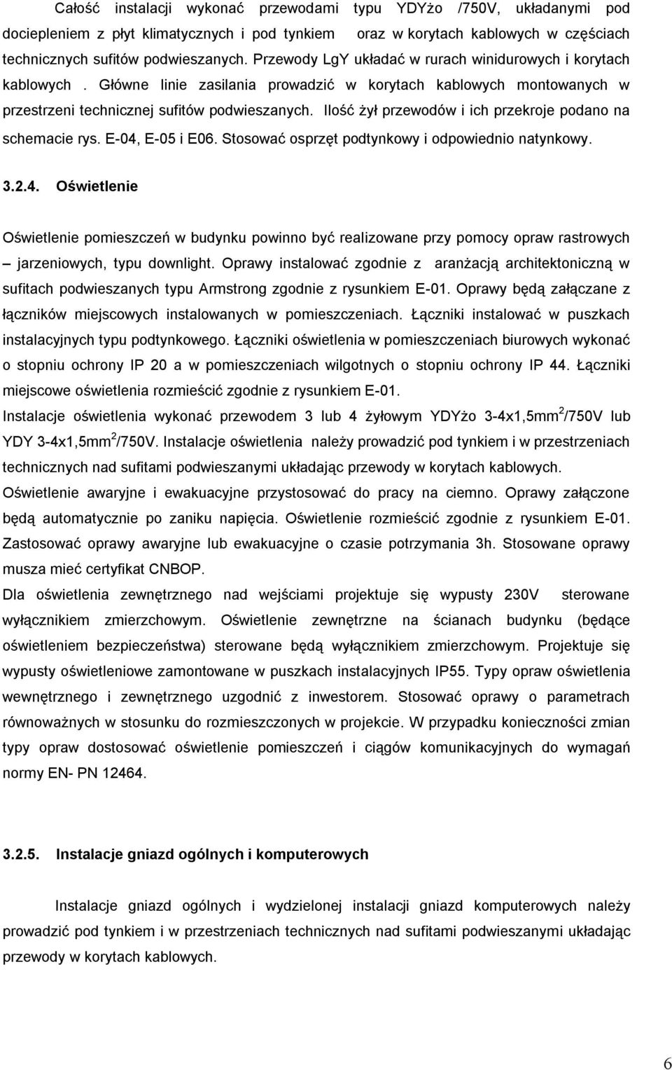 Ilość żył przewodów i ich przekroje podano na schemacie rys. E-04, E-05 i E06. Stosować osprzęt podtynkowy i odpowiednio natynkowy. 3.2.4. Oświetlenie Oświetlenie pomieszczeń w budynku powinno być realizowane przy pomocy opraw rastrowych jarzeniowych, typu downlight.