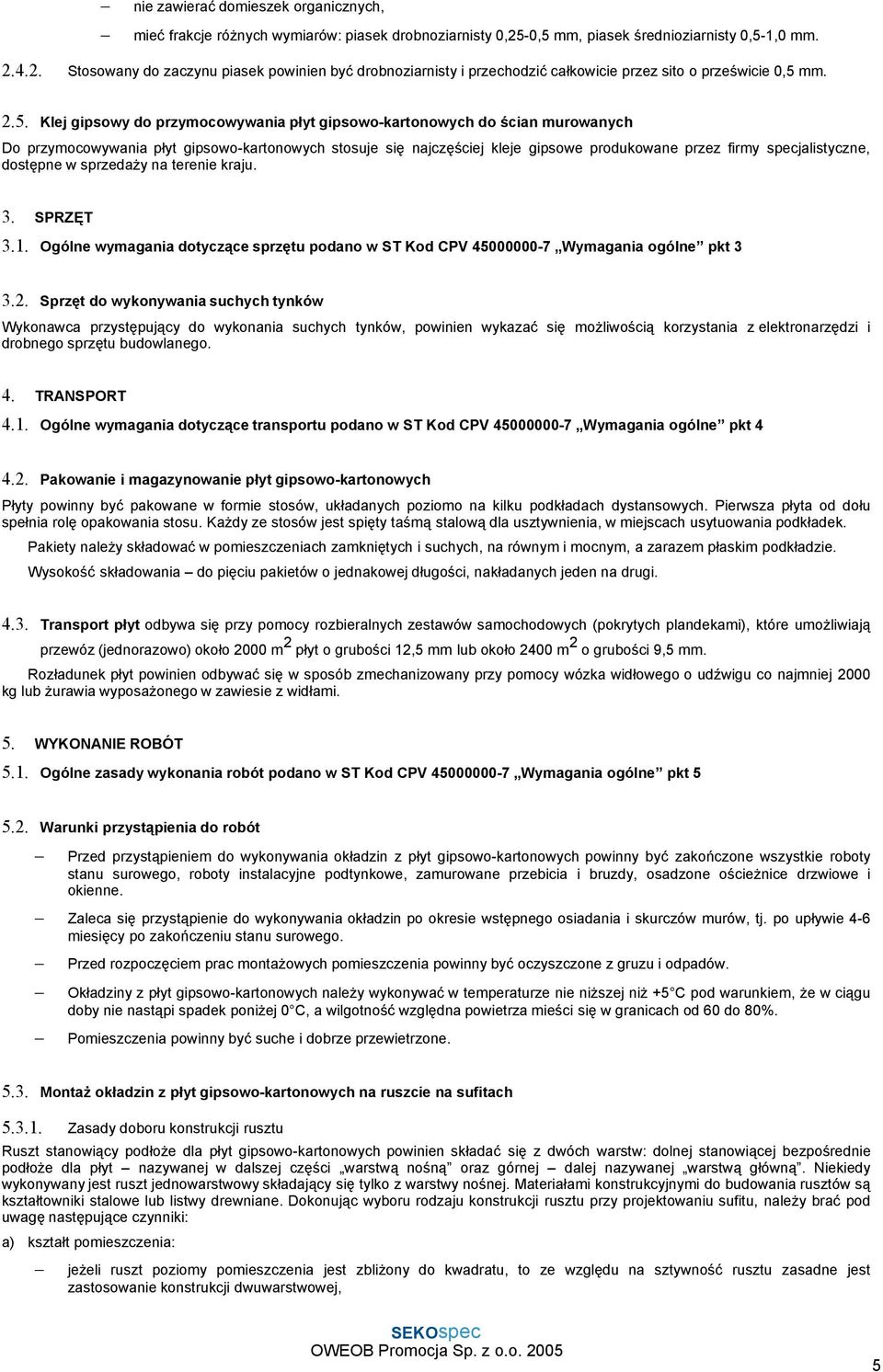 przymocowywania płyt gipsowo-kartonowych do ścian murowanych Do przymocowywania płyt gipsowo-kartonowych stosuje się najczęściej kleje gipsowe produkowane przez firmy specjalistyczne, dostępne w