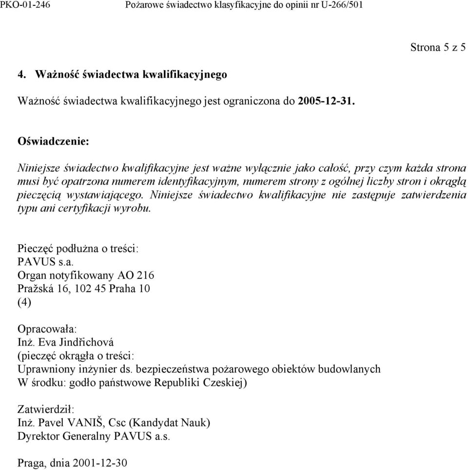 pieczęcią wystawiającego. Niniejsze świadectwo kwalifikacyjne nie zastępuje zatwierdzenia typu ani certyfikacji wyrobu. Pieczęć podłużna o treści: PAVUS s.a. Organ notyfikowany AO 216 Pražská 16, 102 45 Praha 10 (4) Opracowała: Inż.