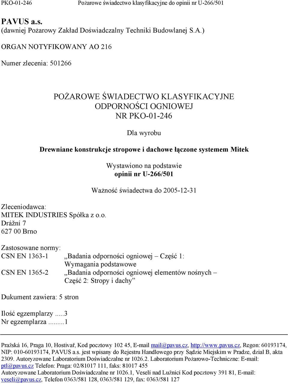 świadectwa do 2005-12-31 Zastosowane normy: CSN EN 1363-1 Badania odporności ogniowej Część 1: Wymagania podstawowe CSN EN 1365-2 Badania odporności ogniowej elementów nośnych Część 2: Stropy i dachy