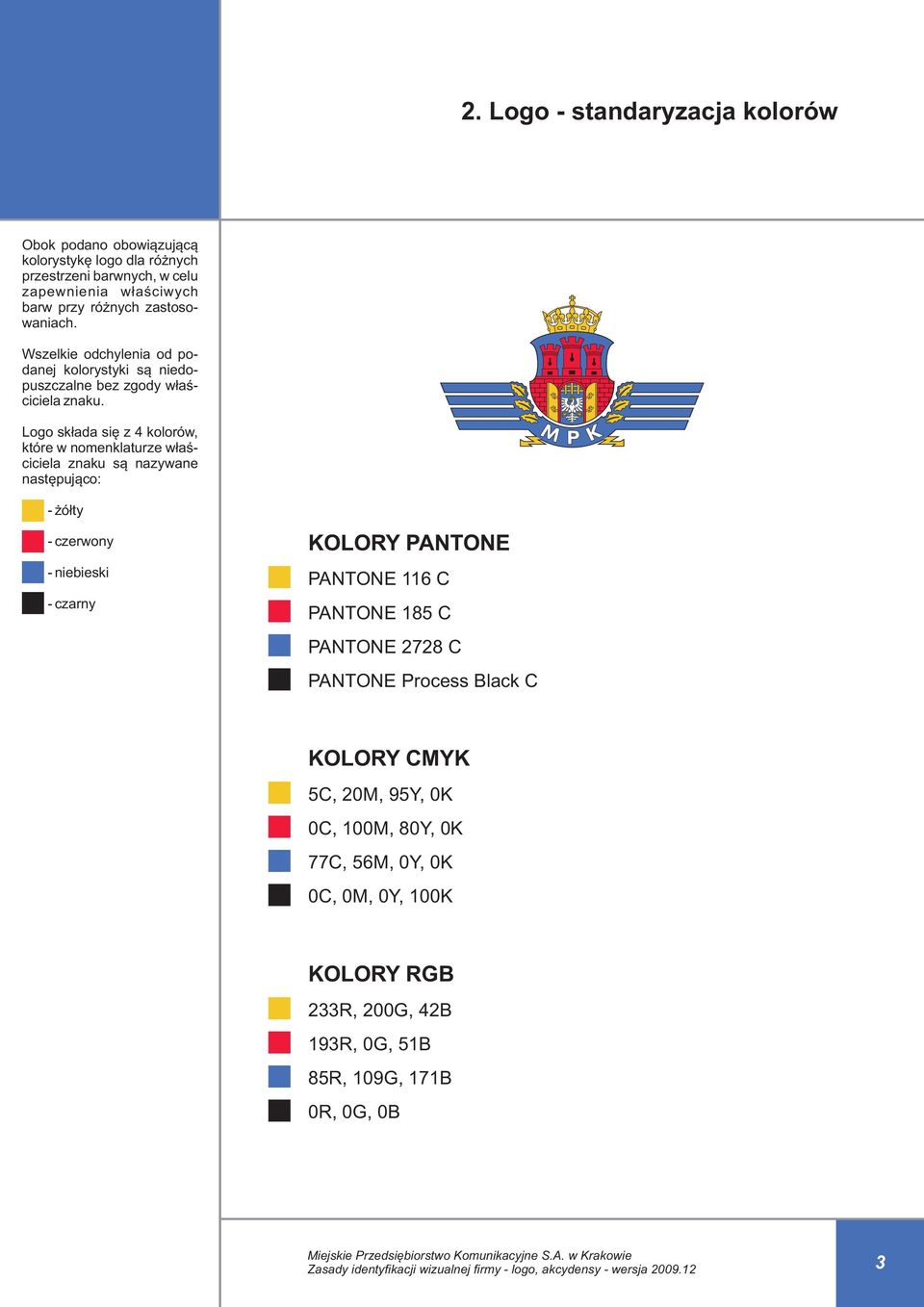 Logo składa się z 4 kolorów, które w nomenklaturze właściciela znaku są nazywane następująco: - żółty - czerwony - niebieski - czarny KOLORY PANTONE PANTONE