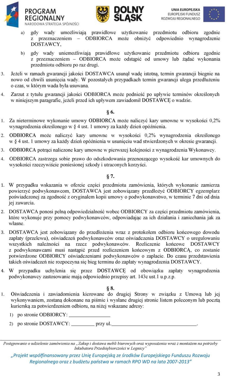Jeżeli w ramach gwarancji jakości DOSTAWCA usunął wadę istotną, termin gwarancji biegnie na nowo od chwili usunięcia wady.