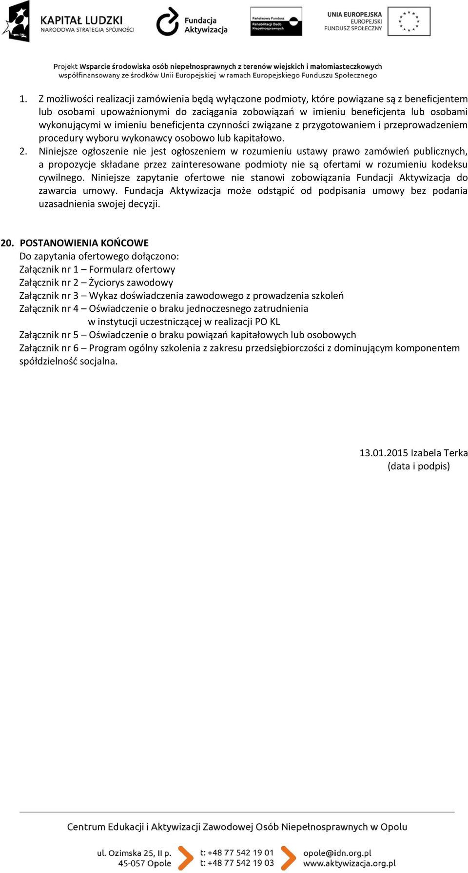 Niniejsze ogłoszenie nie jest ogłoszeniem w rozumieniu ustawy prawo zamówień publicznych, a propozycje składane przez zainteresowane podmioty nie są ofertami w rozumieniu kodeksu cywilnego.