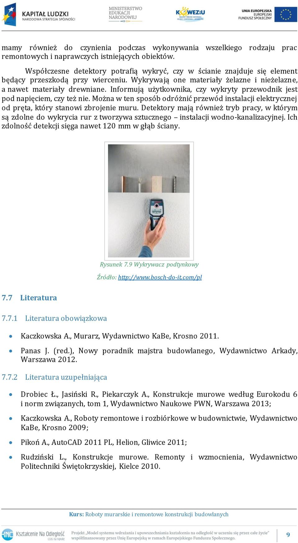 Informują użytkownika, czy wykryty przewodnik jest pod napięciem, czy też nie. Można w ten sposób odróżnić przewód instalacji elektrycznej od pręta, który stanowi zbrojenie muru.