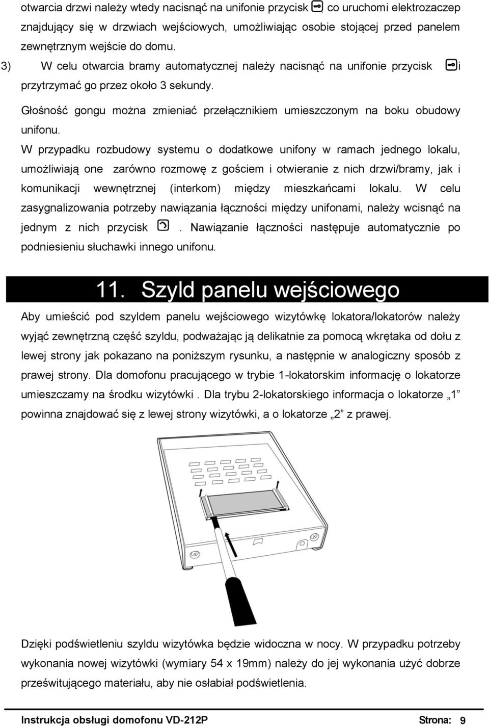 W przypadku rozbudowy systemu o dodatkowe unifony w ramach jednego lokalu, umożliwiają one zarówno rozmowę z gościem i otwieranie z nich drzwi/bramy, jak i komunikacji wewnętrznej (interkom) między