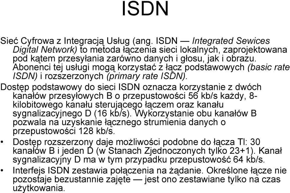 Dostęp podstawowy do sieci ISDN oznacza korzystanie z dwóch kanałów przesyłowych B o przepustowości 56 kb/s każdy, 8- kilobitowego kanału sterującego łączem oraz kanału sygnalizacyjnego D (16 kb/s).