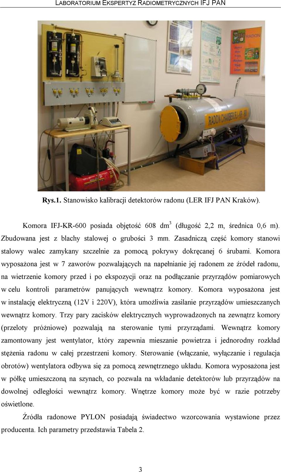 Komora wyposażona jest w 7 zaworów pozwalających na napełnianie jej radonem ze źródeł radonu, na wietrzenie komory przed i po ekspozycji oraz na podłączanie przyrządów pomiarowych w celu kontroli