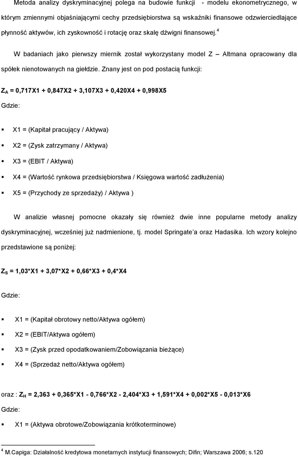 Znany jest on pod postacią funkcji: Z A = 0,717X1 + 0,847X2 + 3,107X3 + 0,420X4 + 0,998X5 Gdzie: X1 = (Kapitał pracujący / Aktywa) X2 = (Zysk zatrzymany / Aktywa) X3 = (EBIT / Aktywa) X4 = (Wartość