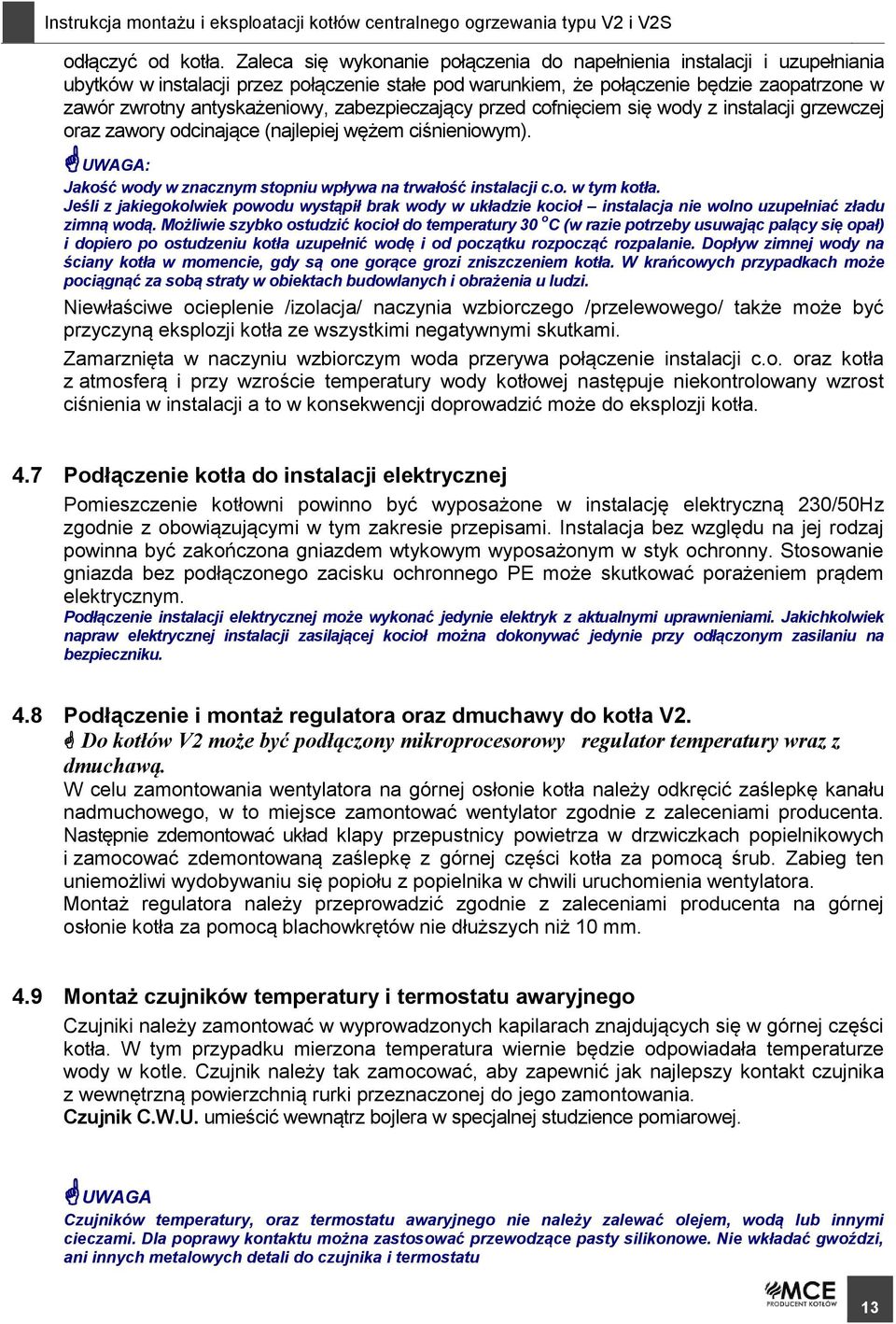 zabezpieczający przed cofnięciem się wody z instalacji grzewczej oraz zawory odcinające (najlepiej wężem ciśnieniowym). UWAGA: Jakość wody w znacznym stopniu wpływa na trwałość instalacji c.o. w tym kotła.