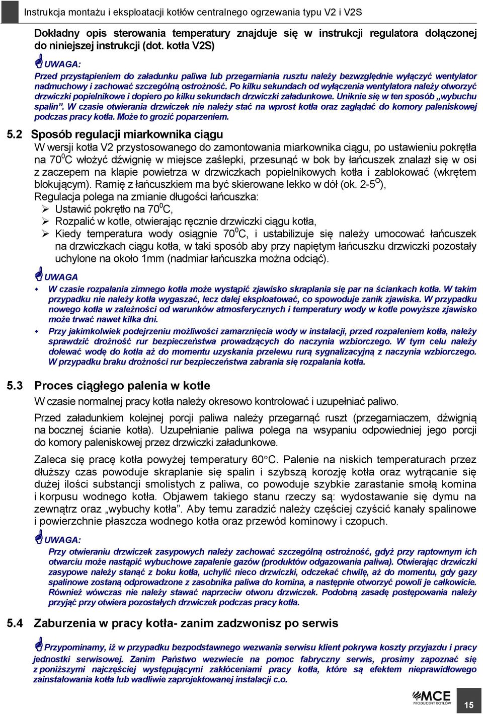 Po kilku sekundach od wyłączenia wentylatora należy otworzyć drzwiczki popielnikowe i dopiero po kilku sekundach drzwiczki załadunkowe. Uniknie się w ten sposób wybuchu spalin.