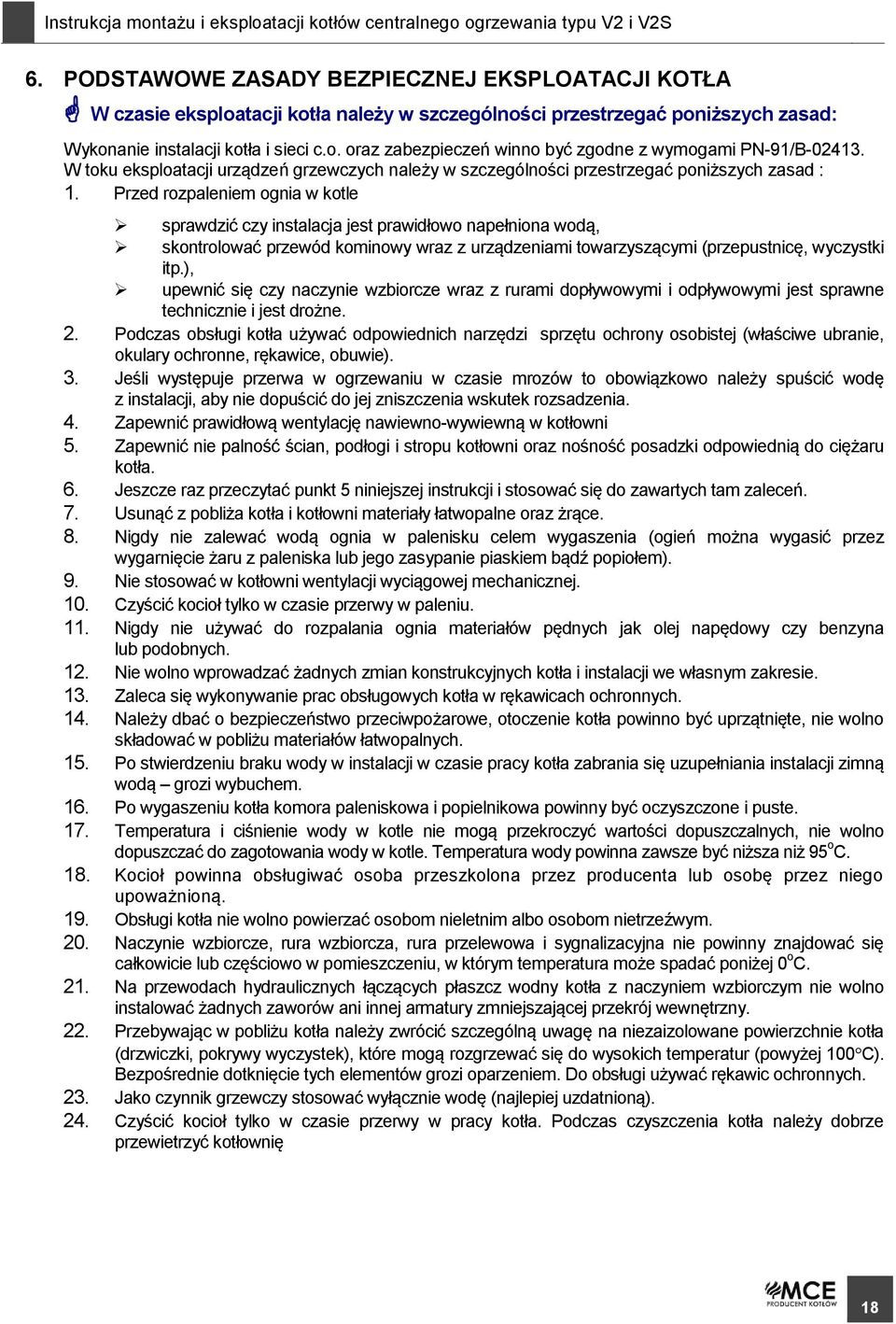 Przed rozpaleniem ognia w kotle sprawdzić czy instalacja jest prawidłowo napełniona wodą, skontrolować przewód kominowy wraz z urządzeniami towarzyszącymi (przepustnicę, wyczystki itp.