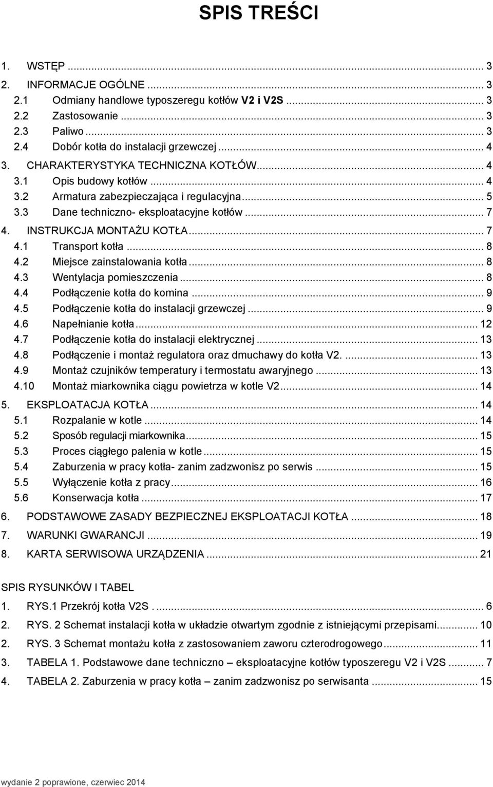 .. 8 4.2 Miejsce zainstalowania kotła... 8 4.3 Wentylacja pomieszczenia... 8 4.4 Podłączenie kotła do komina... 9 4.5 Podłączenie kotła do instalacji grzewczej... 9 4.6 Napełnianie kotła... 12 4.