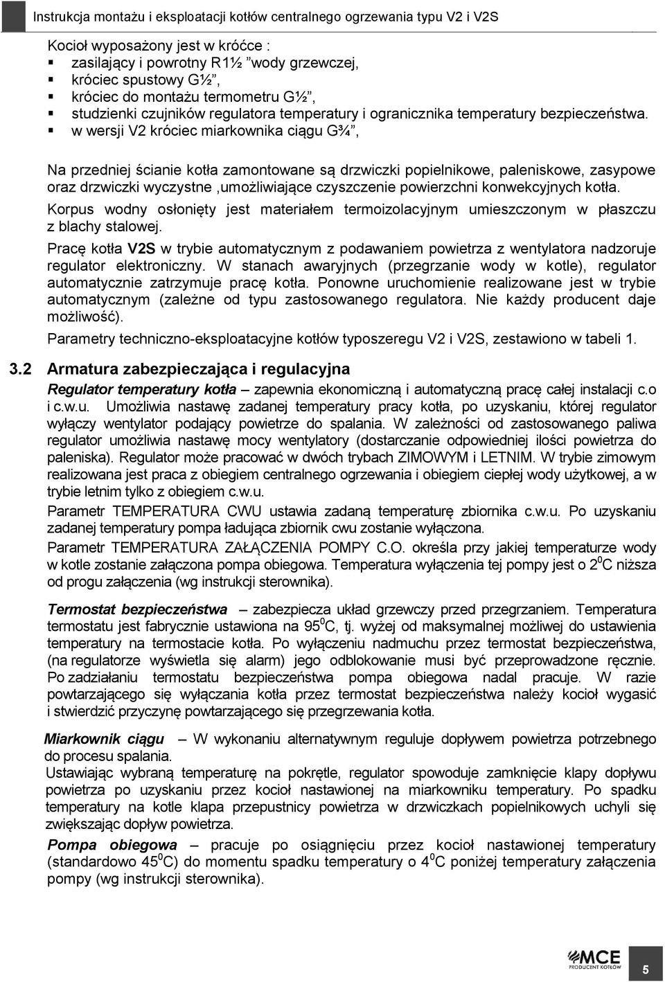 w wersji V2 króciec miarkownika ciągu G¾, Na przedniej ścianie kotła zamontowane są drzwiczki popielnikowe, paleniskowe, zasypowe oraz drzwiczki wyczystne,umożliwiające czyszczenie powierzchni