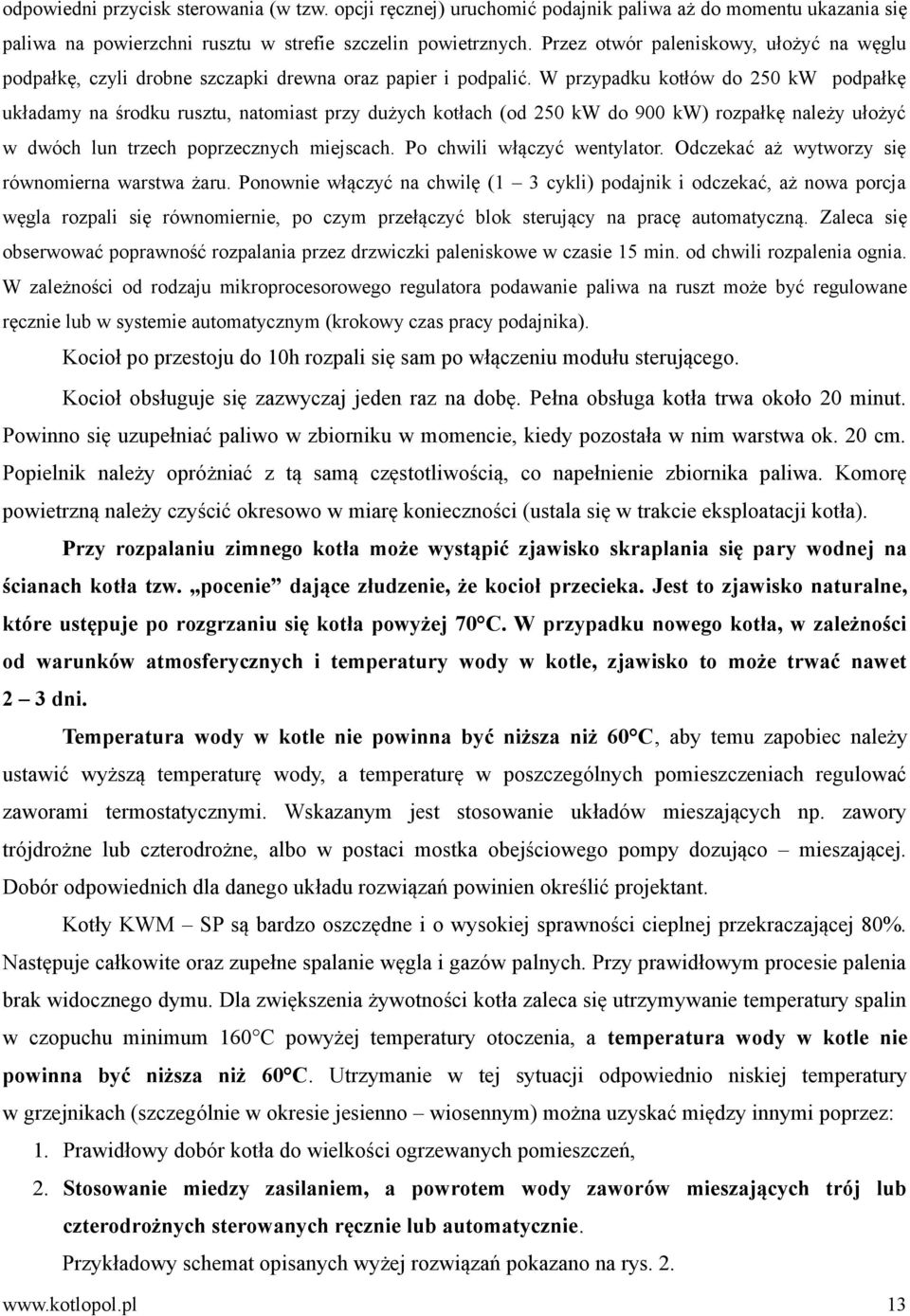 W przypadku kotłów do 250 kw podpałkę układamy na środku rusztu, natomiast przy dużych kotłach (od 250 kw do 900 kw) rozpałkę należy ułożyć w dwóch lun trzech poprzecznych miejscach.