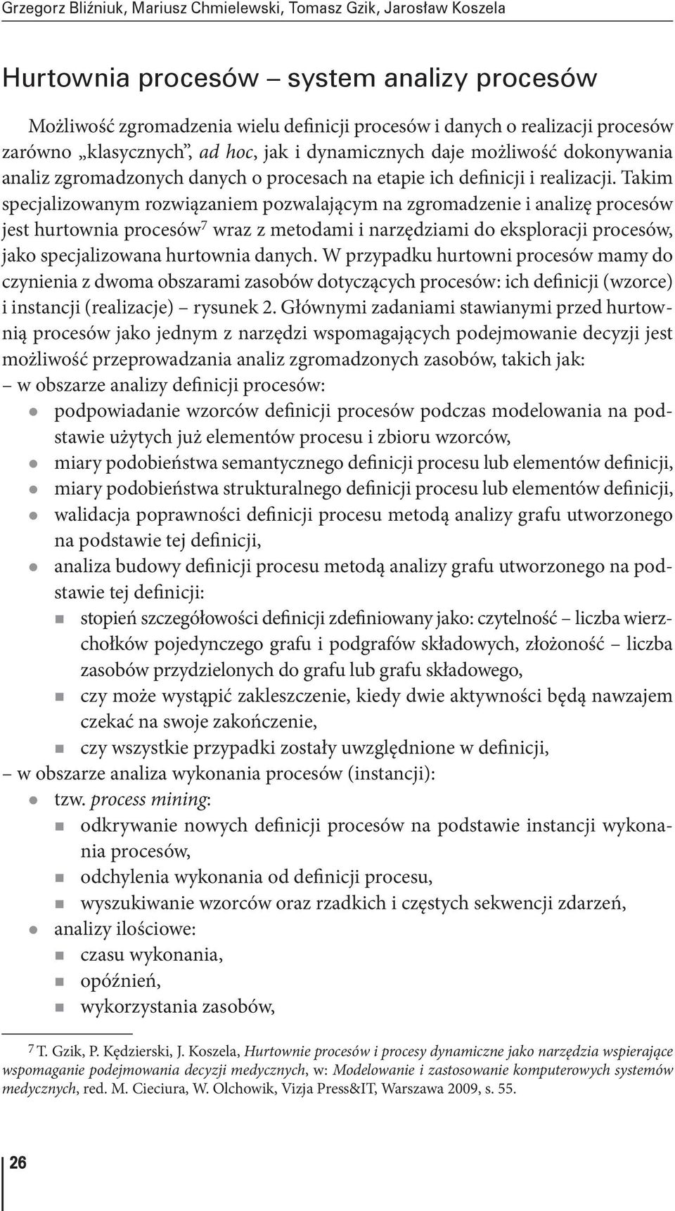 Takim specjalizowanym rozwiązaniem pozwalającym na zgromadzenie i analizę procesów jest hurtownia procesów 7 wraz z metodami i narzędziami do eksploracji procesów, jako specjalizowana hurtownia