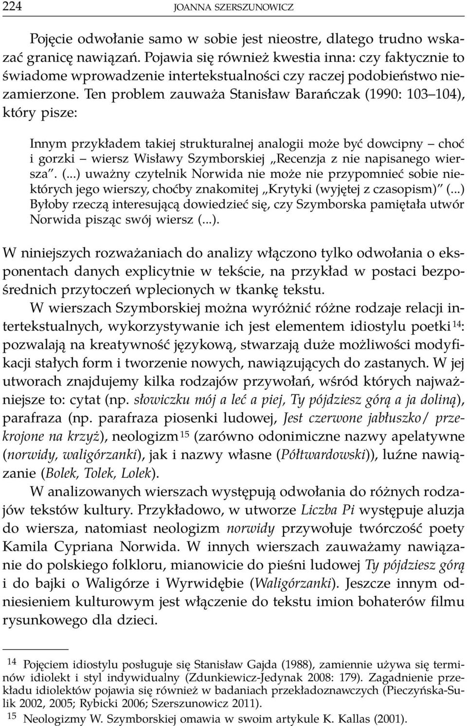 Ten problem zauważa Stanisław Barańczak (1990: 103 104), który pisze: Innym przykładem takiej strukturalnej analogii może być dowcipny choć i gorzki wiersz Wisławy Szymborskiej Recenzja z nie