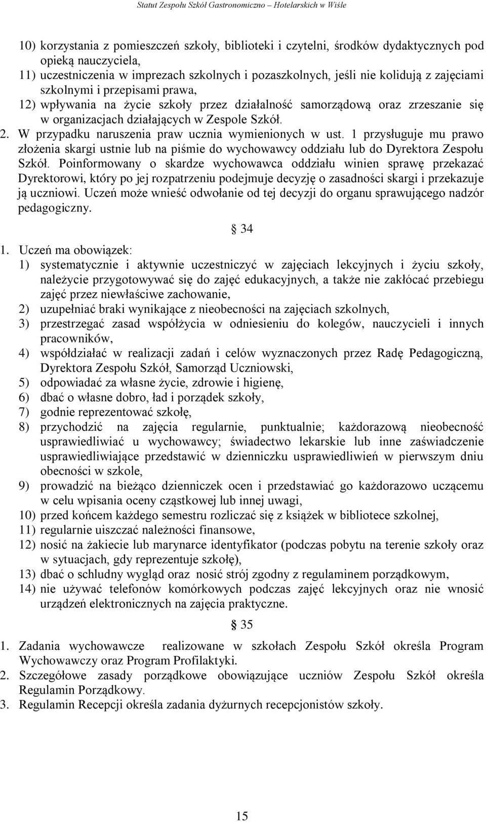 W przypadku naruszenia praw ucznia wymienionych w ust. 1 przysługuje mu prawo złożenia skargi ustnie lub na piśmie do wychowawcy oddziału lub do Dyrektora Zespołu Szkół.