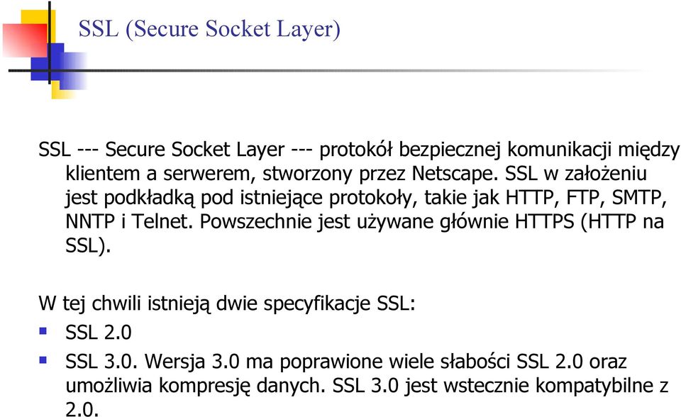 Powszechnie jest używane głównie HTTPS (HTTP na SSL). W tej chwili istnieją dwie specyfikacje SSL: SSL 2.0 