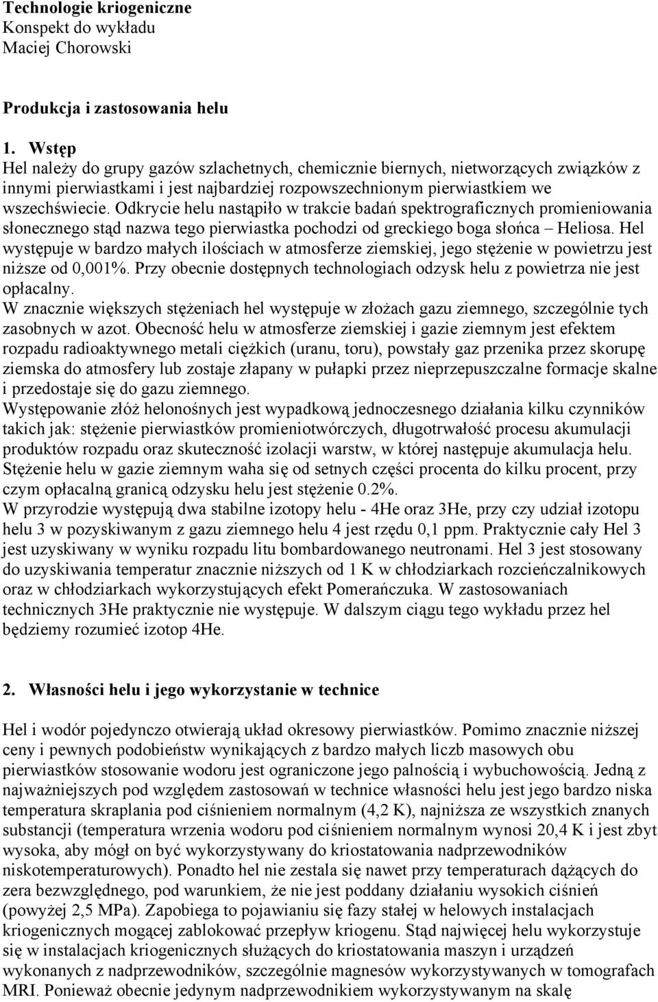 Odkrycie helu nastąpiło w trakcie badań spektrograficznych promieniowania słonecznego stąd nazwa tego pierwiastka pochodzi od greckiego boga słońca Heliosa.