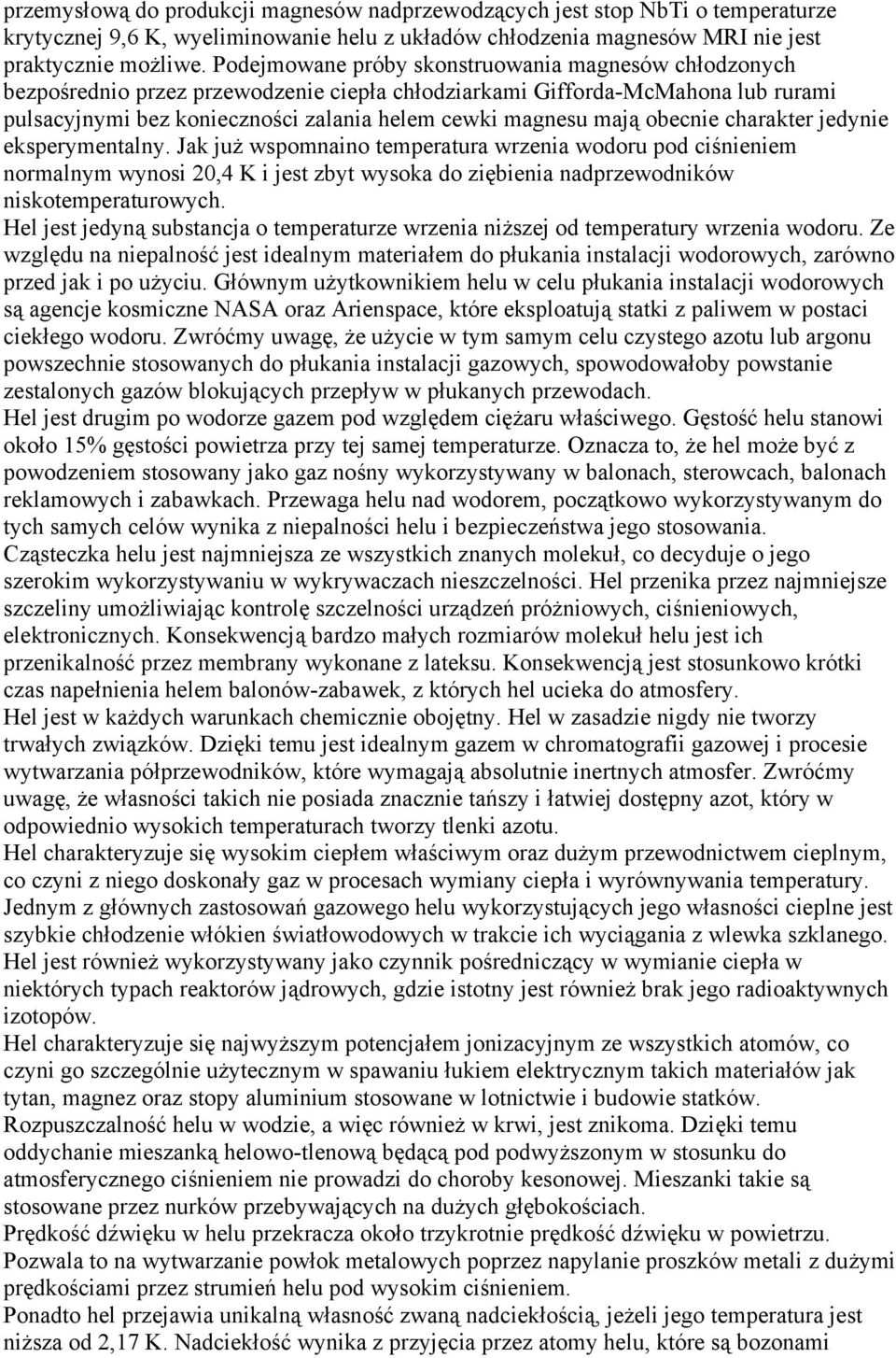 obecnie charakter jedynie eksperymentalny. Jak już wspomnaino temperatura wrzenia wodoru pod ciśnieniem normalnym wynosi 20,4 K i jest zbyt wysoka do ziębienia nadprzewodników niskotemperaturowych.