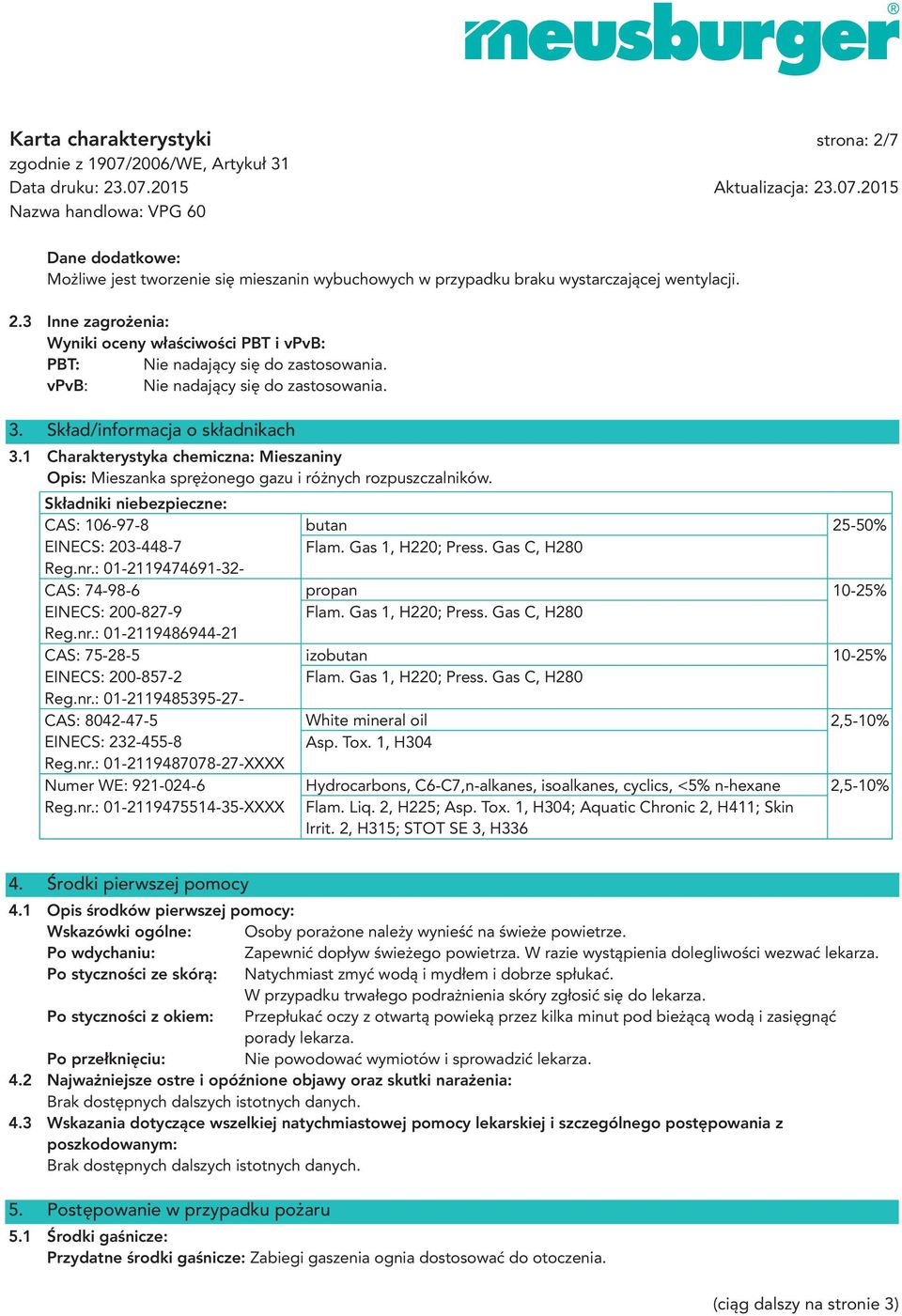 Składniki niebezpieczne: CAS: 106-97-8 butan 25-50% EINECS: 203-448-7 Flam. Gas 1, H220; Press. Gas C, H280 Reg.nr.: 01-2119474691-32- CAS: 74-98-6 propan 10-25% EINECS: 200-827-9 Flam.