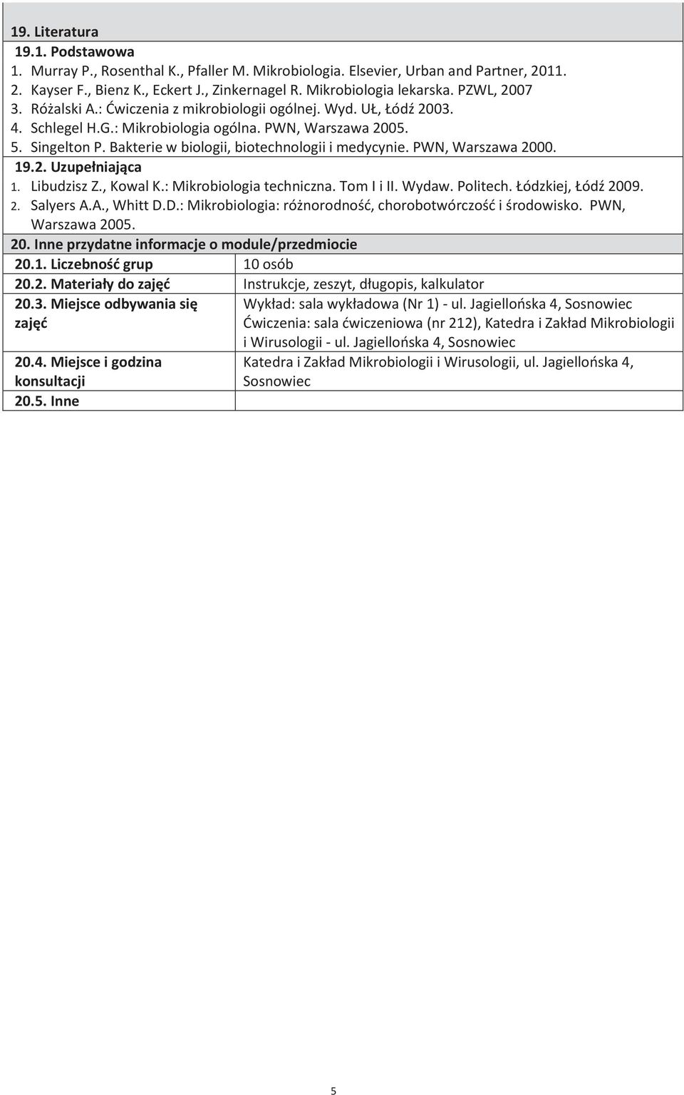 Bakterie w biologii, biotechnologii i medycynie. PWN, Warszawa 000. 19.. Uzupełniająca 1. Libudzisz Z., Kowal K.: Mikrobiologia techniczna. Tom I i II. Wydaw. Politech. Łódzkiej, Łódź 009.. Salyers A.