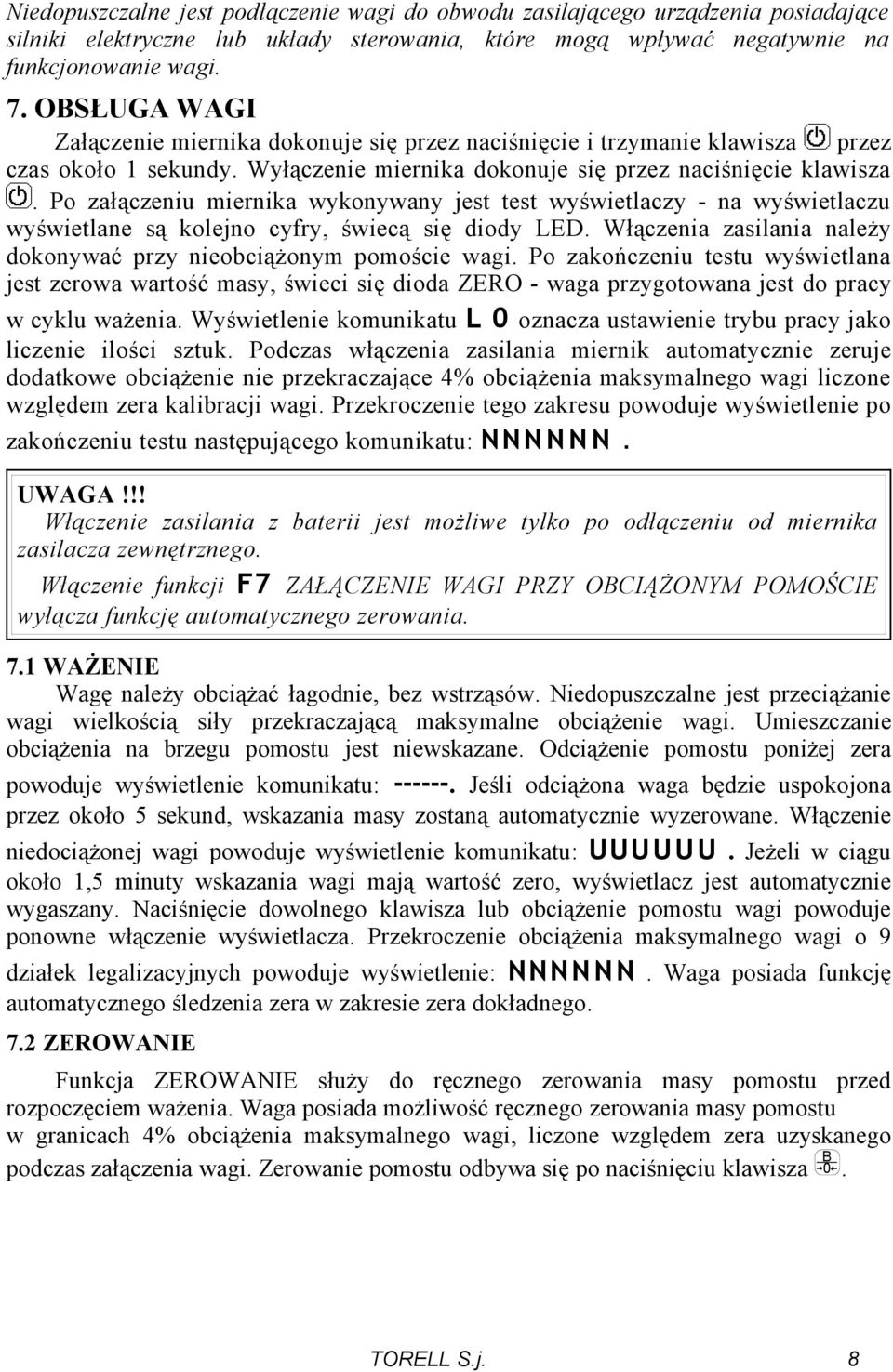 Po załączeniu miernika wykonywany jest test wyświetlaczy - na wyświetlaczu wyświetlane są kolejno cyfry, świecą się diody LED. Włączenia zasilania należy dokonywać przy nieobciążonym pomoście wagi.