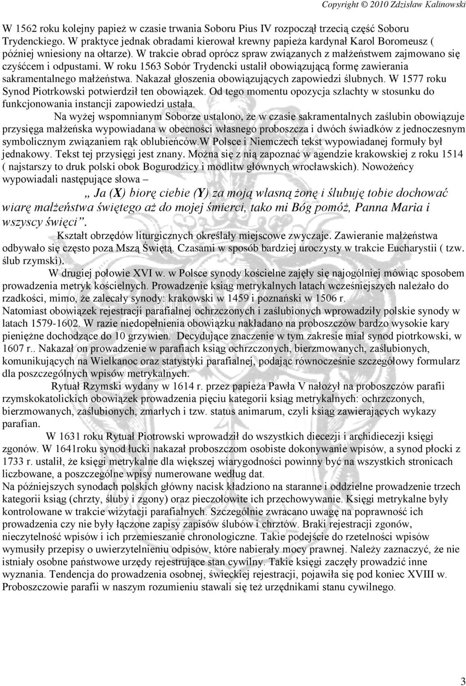 W roku 1563 Sobór Trydencki ustalił obowiązującą formę zawierania sakramentalnego małżeństwa. Nakazał głoszenia obowiązujących zapowiedzi ślubnych.