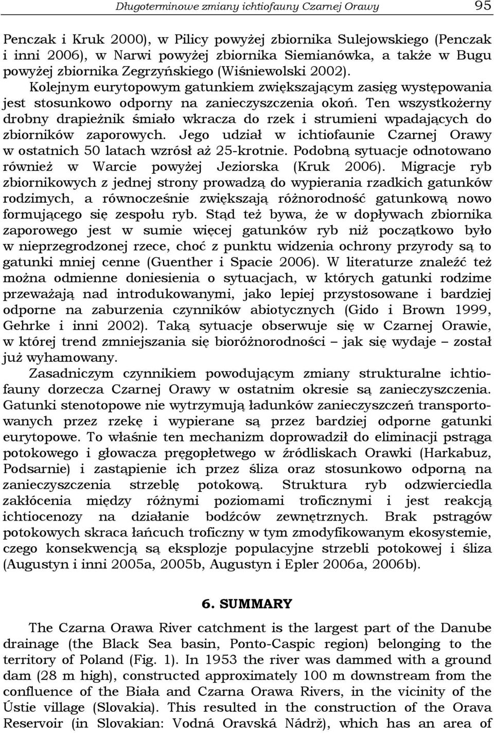 Ten wszystkożerny drobny drapieżnik śmiało wkracza do rzek i strumieni wpadających do zbiorników zaporowych. Jego udział w ichtiofaunie Czarnej Orawy w ostatnich 50 latach wzrósł aż 25-krotnie.