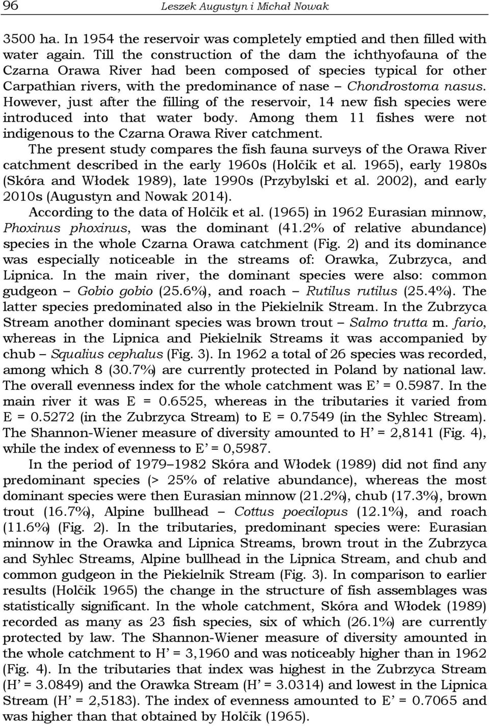 However, just after the filling of the reservoir, 14 new fish species were introduced into that water body. Among them 11 fishes were not indigenous to the Czarna Orawa River catchment.