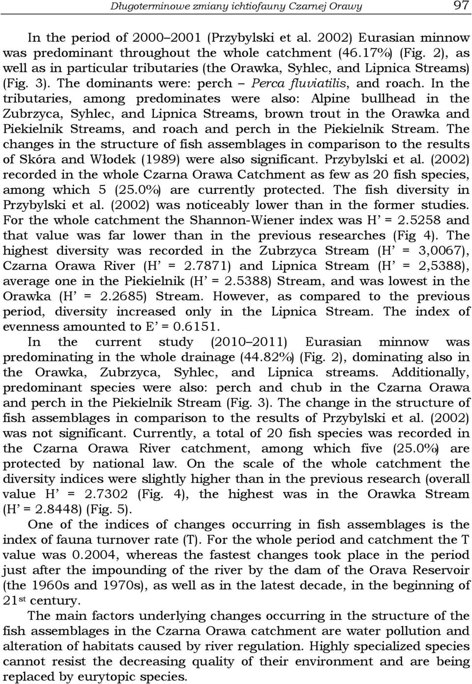 In the tributaries, among predominates were also: Alpine bullhead in the Zubrzyca, Syhlec, and Lipnica Streams, brown trout in the Orawka and Piekielnik Streams, and roach and perch in the Piekielnik