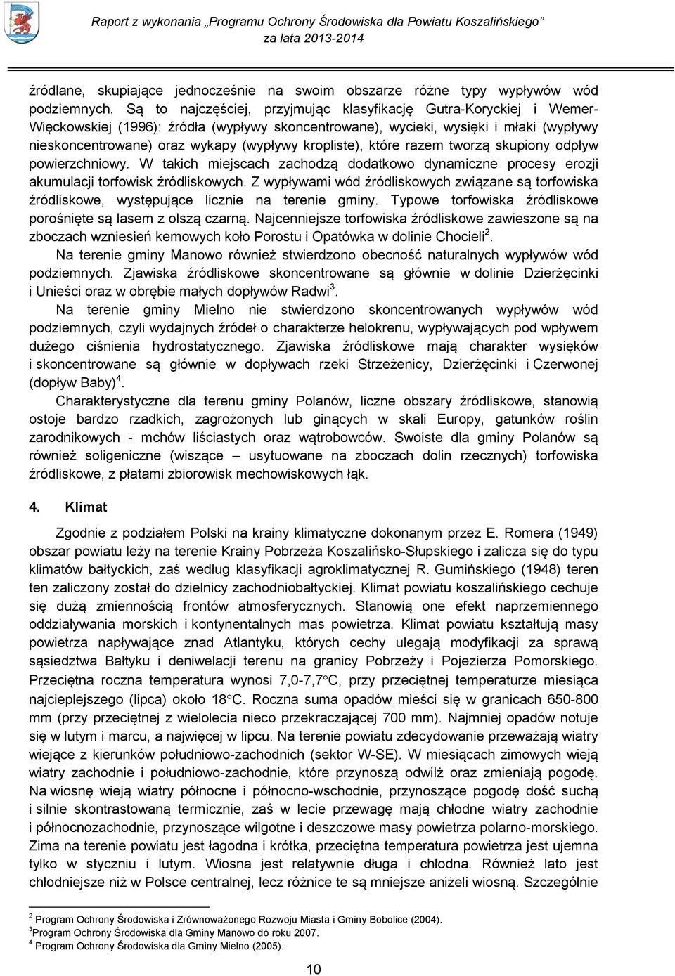 kropliste), które razem tworzą skupiony odpływ powierzchniowy. W takich miejscach zachodzą dodatkowo dynamiczne procesy erozji akumulacji torfowisk źródliskowych.