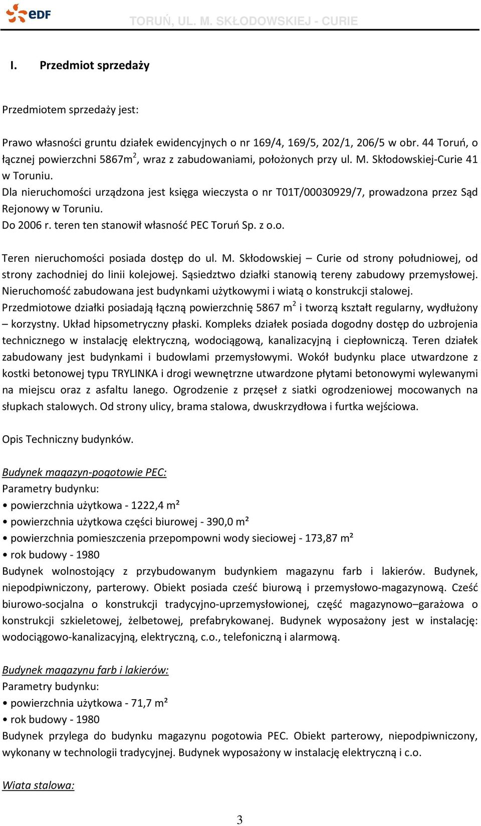 Dla nieruchomości urządzona jest księga wieczysta o nr T01T/00030929/7, prowadzona przez Sąd Rejonowy w Toruniu. Do 2006 r. teren ten stanowił własność PEC Toruń Sp. z o.o. Teren nieruchomości posiada dostęp do ul.