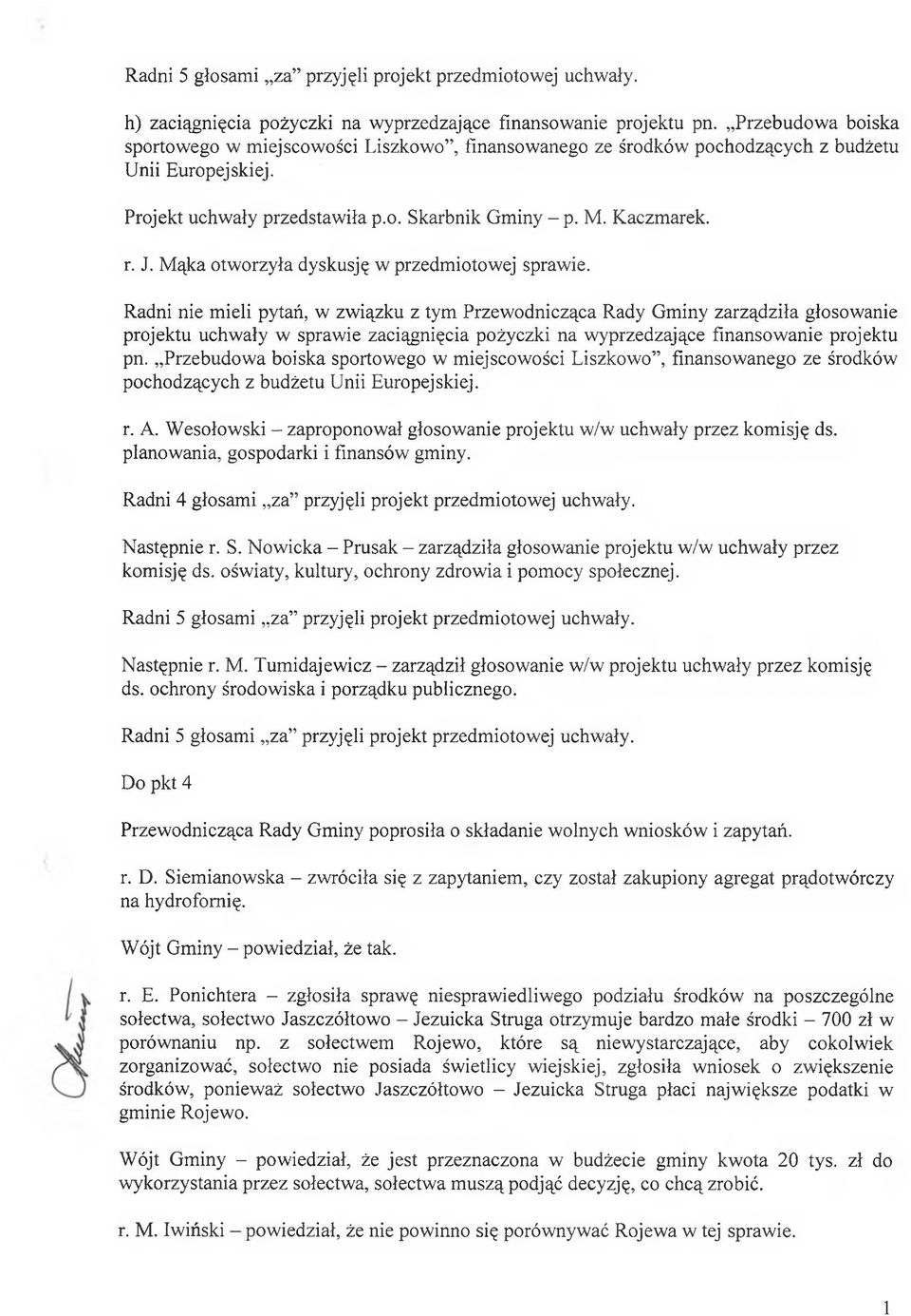 Radni nie mieli pytań, w związku z tym Przewodnicząca Rady Gminy zarządziła głosowanie projektu uchwały w sprawie zaciągnięcia pożyczki na wyprzedzające finansowanie projektu pn.