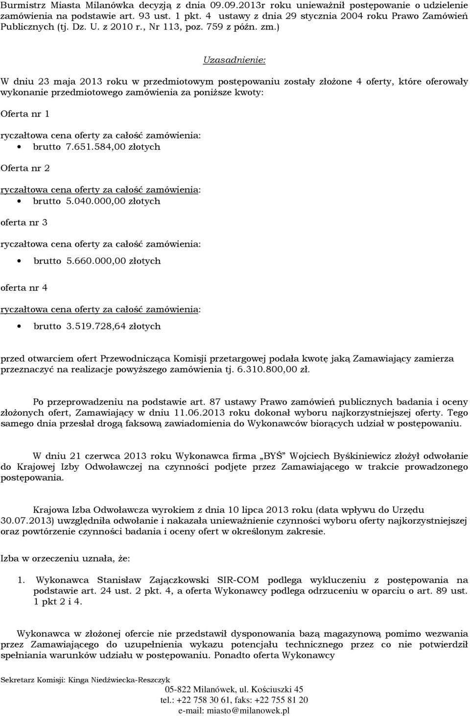 ) Uzasadnienie: W dniu 23 maja 2013 roku w przedmiotowym postępowaniu zostały złożone 4 oferty, które oferowały wykonanie przedmiotowego zamówienia za poniższe kwoty: Oferta nr 1 brutto 7.651.