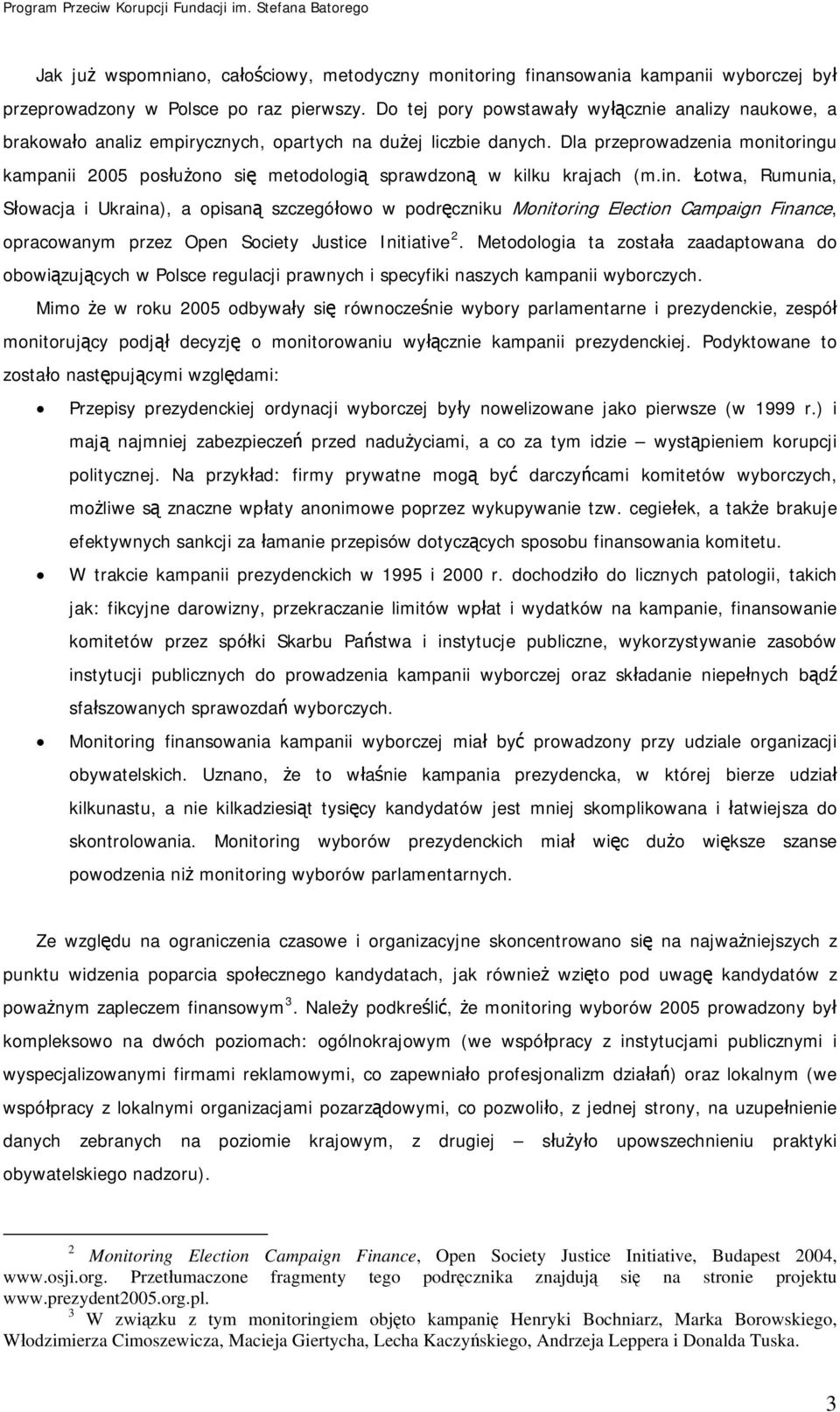Dla przeprowadzenia monitoringu kampanii 2005 posłużono się metodologią sprawdzoną w kilku krajach (m.in. Łotwa, Rumunia, Słowacja i Ukraina), a opisaną szczegółowo w podręczniku Monitoring Election Campaign Finance, opracowanym przez Open Society Justice Initiative 2.