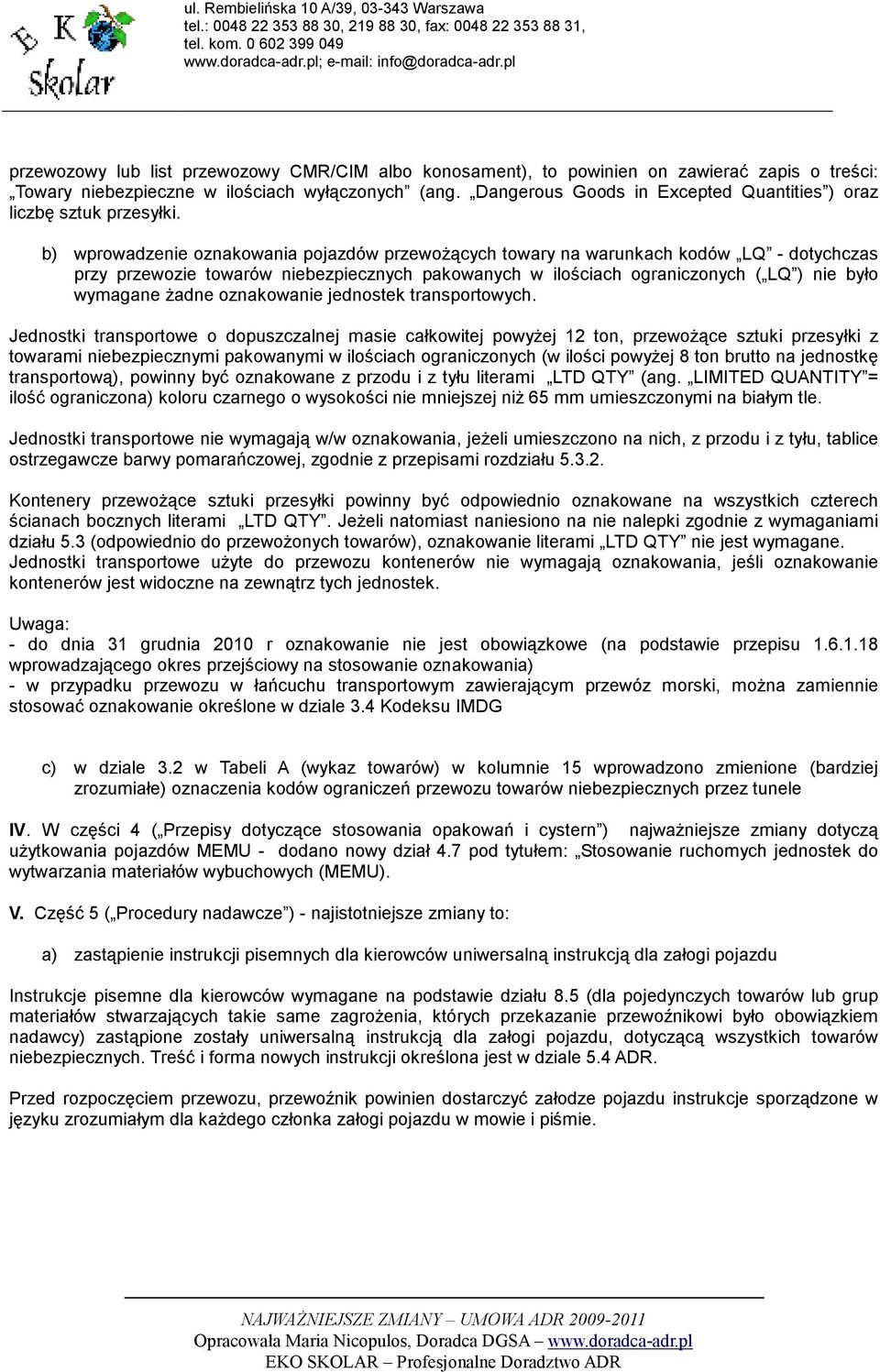 b) wprowadzenie oznakowania pojazdów przewoŝących towary na warunkach kodów LQ - dotychczas przy przewozie towarów niebezpiecznych pakowanych w ilościach ograniczonych ( LQ ) nie było wymagane Ŝadne