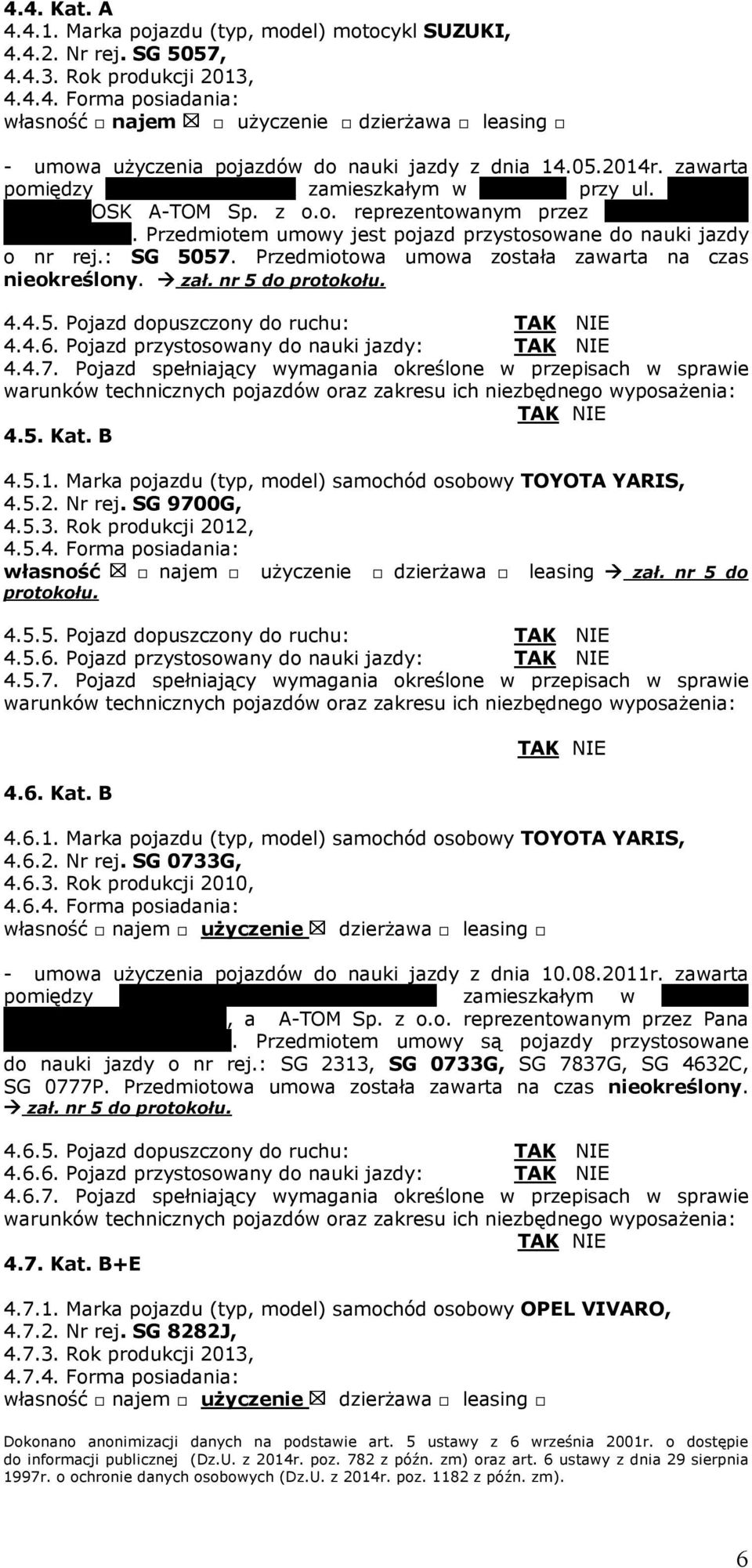 Przedmiotem umowy jest pojazd przystosowane do nauki jazdy o nr rej.: SG 5057. Przedmiotowa umowa została zawarta na czas nieokreślony. zał. nr 5 do protokołu. 4.4.5. Pojazd dopuszczony do ruchu: 4.4.6.