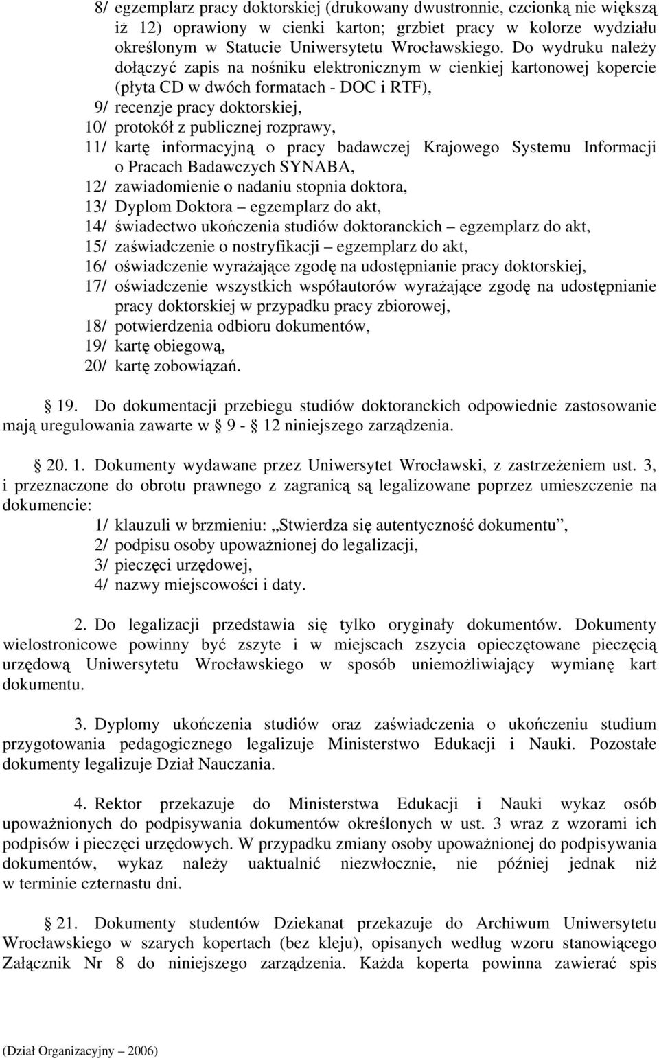 11/ kartę informacyjną o pracy badawczej Krajowego Systemu Informacji o Pracach Badawczych SYNABA, 12/ zawiadomienie o nadaniu stopnia doktora, 13/ Dyplom Doktora egzemplarz do akt, 14/ świadectwo