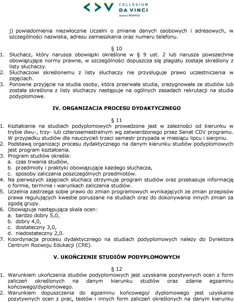 3. Ponowne przyjęcie na studia osoby, która przerwała studia, zrezygnowała ze studiów lub została skreślona z listy słuchaczy następuje na ogólnych zasadach rekrutacji na studia podyplomowe. IV.