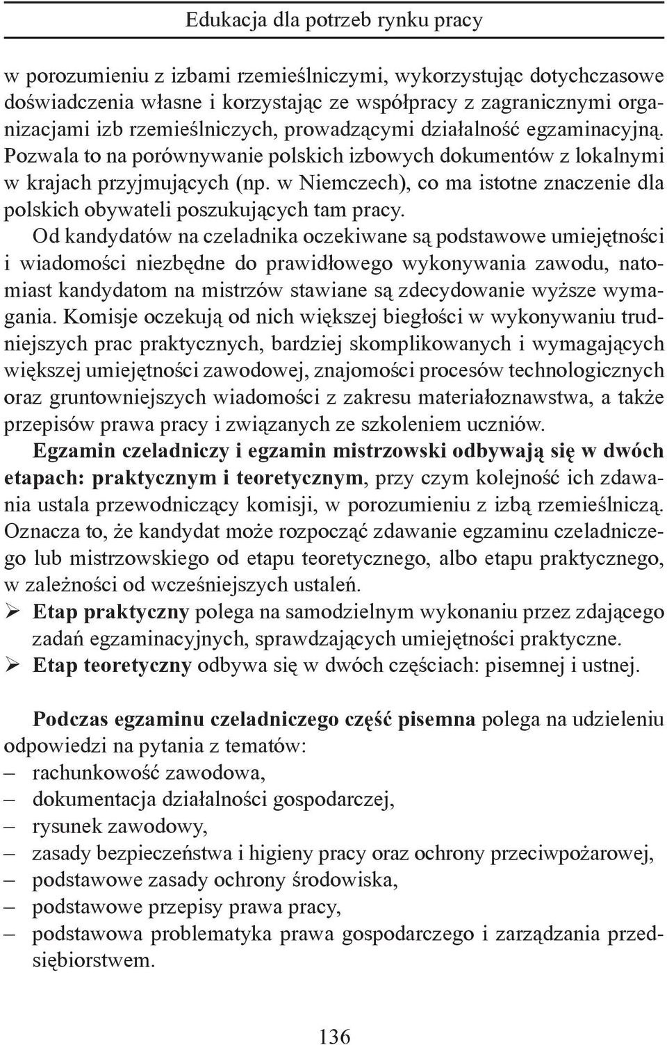 Od kandydatów na czeladnika oczekiwane są podstawowe umiejętności i wiadomości niezbędne do prawidłowego wykonywania zawodu, natomiast kandydatom na mistrzów stawiane są zdecydowanie wyższe wymagania.