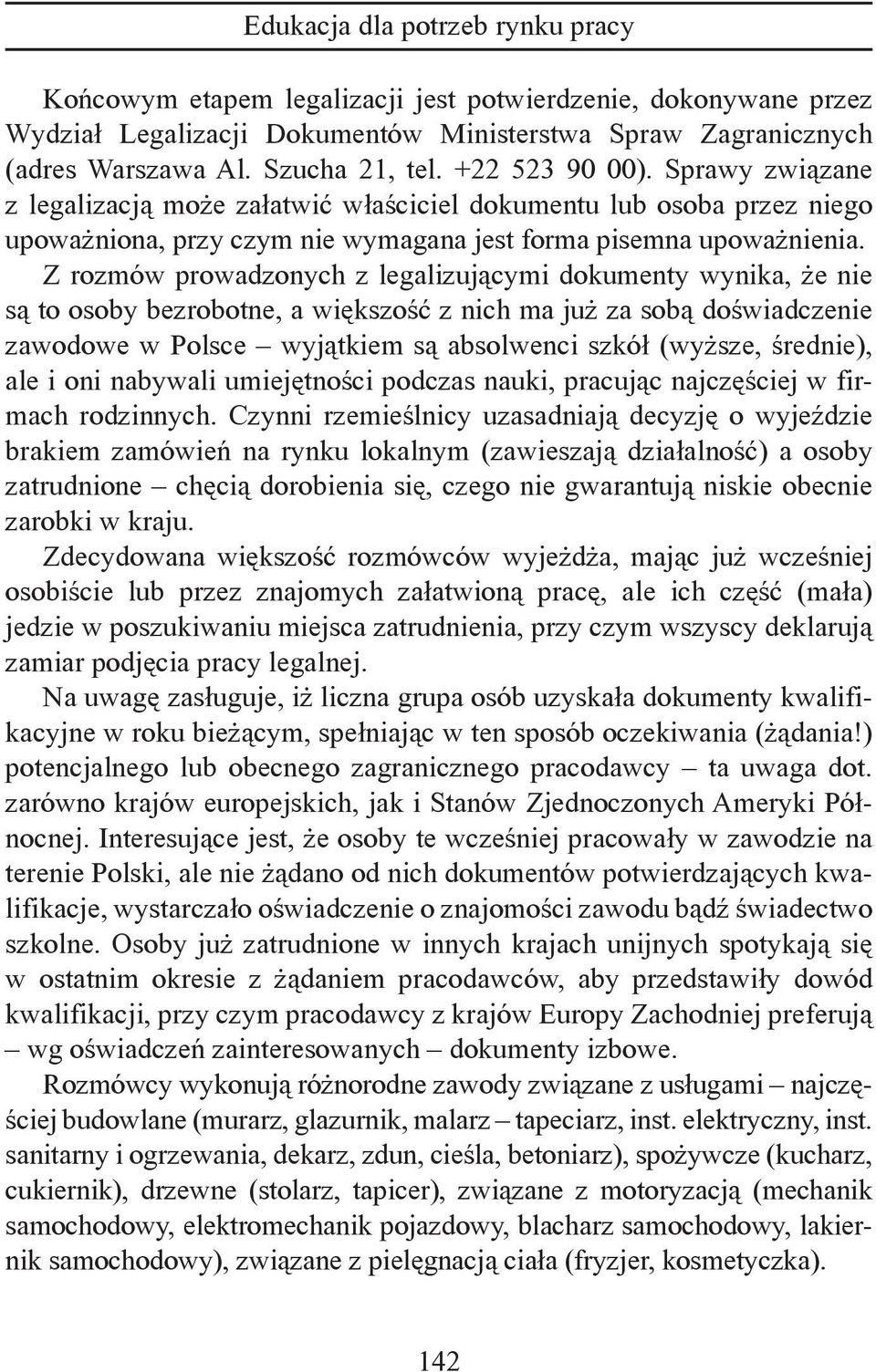 Z rozmów prowadzonych z legalizującymi dokumenty wynika, że nie są to osoby bezrobotne, a większość z nich ma już za sobą doświadczenie zawodowe w Polsce wyjątkiem są absolwenci szkół (wyższe,