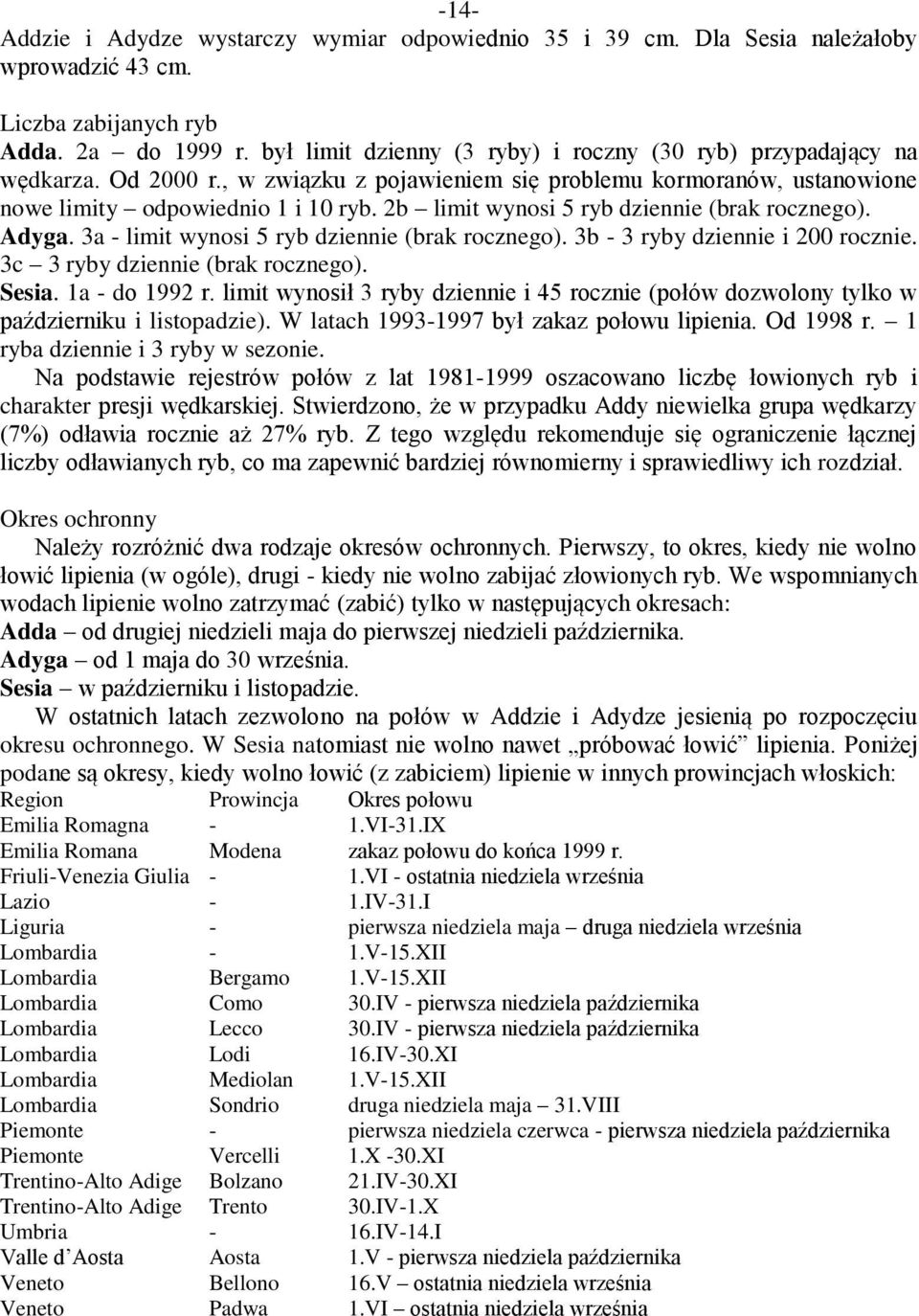 2b limit wynosi 5 ryb dziennie (brak rocznego). Adyga. 3a - limit wynosi 5 ryb dziennie (brak rocznego). 3b - 3 ryby dziennie i 200 rocznie. 3c 3 ryby dziennie (brak rocznego). Sesia. 1a - do 1992 r.