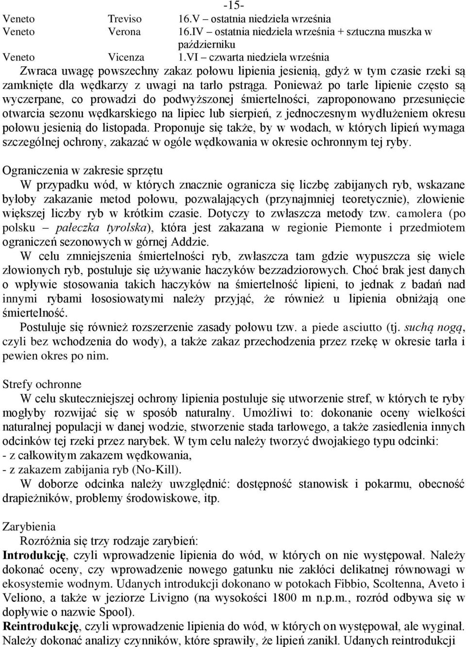 Ponieważ po tarle lipienie często są wyczerpane, co prowadzi do podwyższonej śmiertelności, zaproponowano przesunięcie otwarcia sezonu wędkarskiego na lipiec lub sierpień, z jednoczesnym wydłużeniem