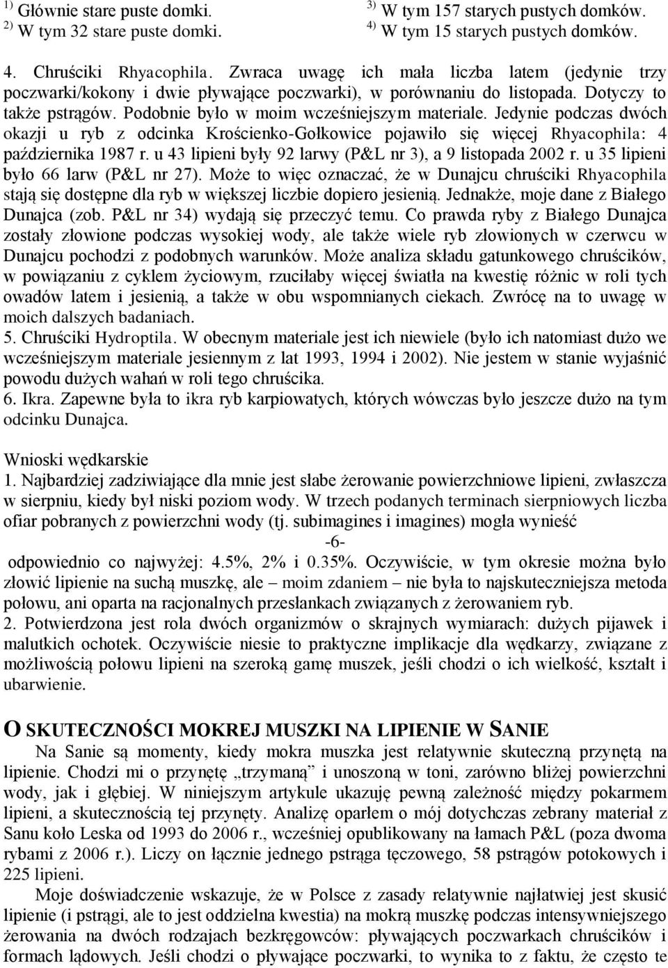 Jedynie podczas dwóch okazji u ryb z odcinka Krościenko-Gołkowice pojawiło się więcej Rhyacophila: 4 października 1987 r. u 43 lipieni były 92 larwy (P&L nr 3), a 9 listopada 2002 r.