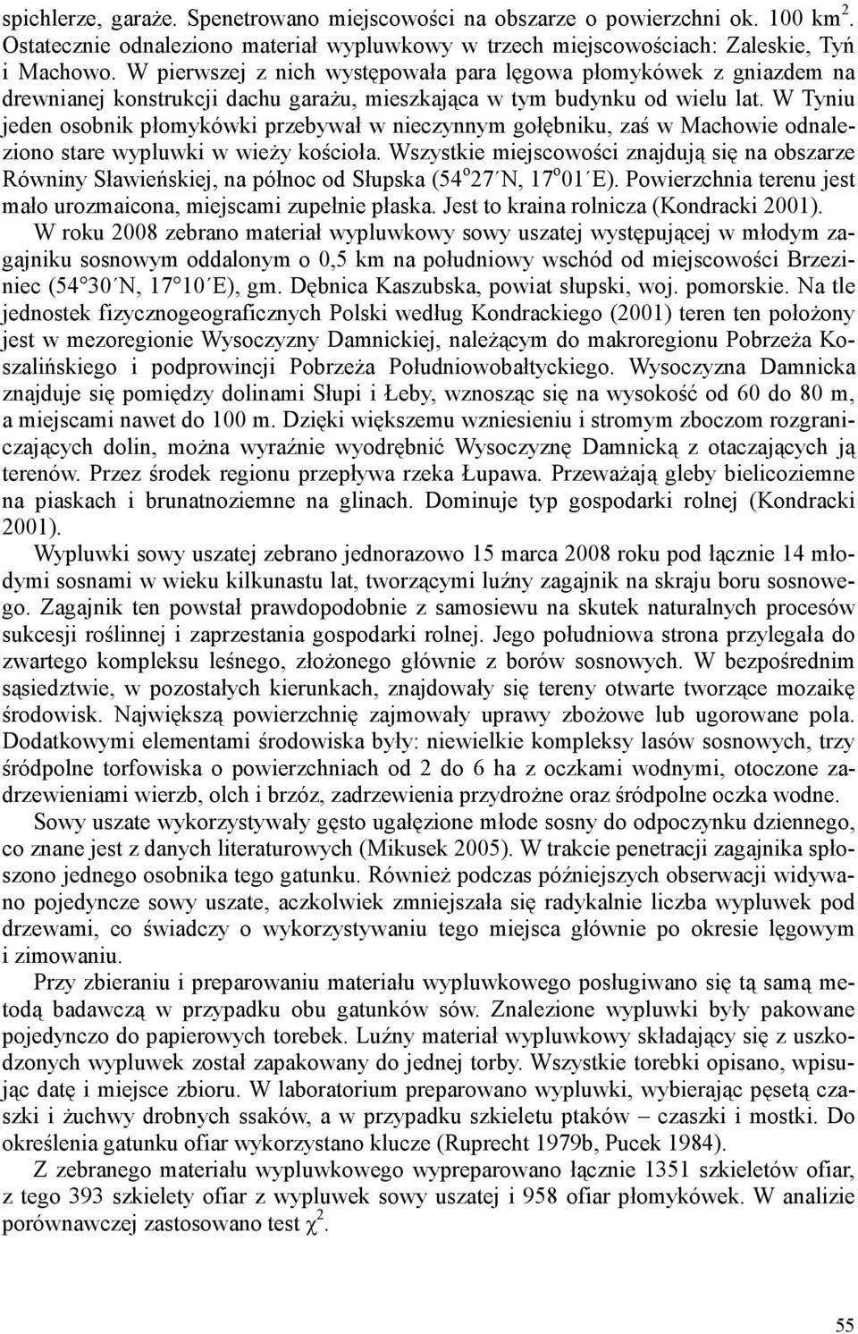 W Tyniu jeden osobnik płomykówki przebywał w nieczynnym gołębniku, zaś w Machowie odnaleziono stare wypluwki w wieŝy kościoła.